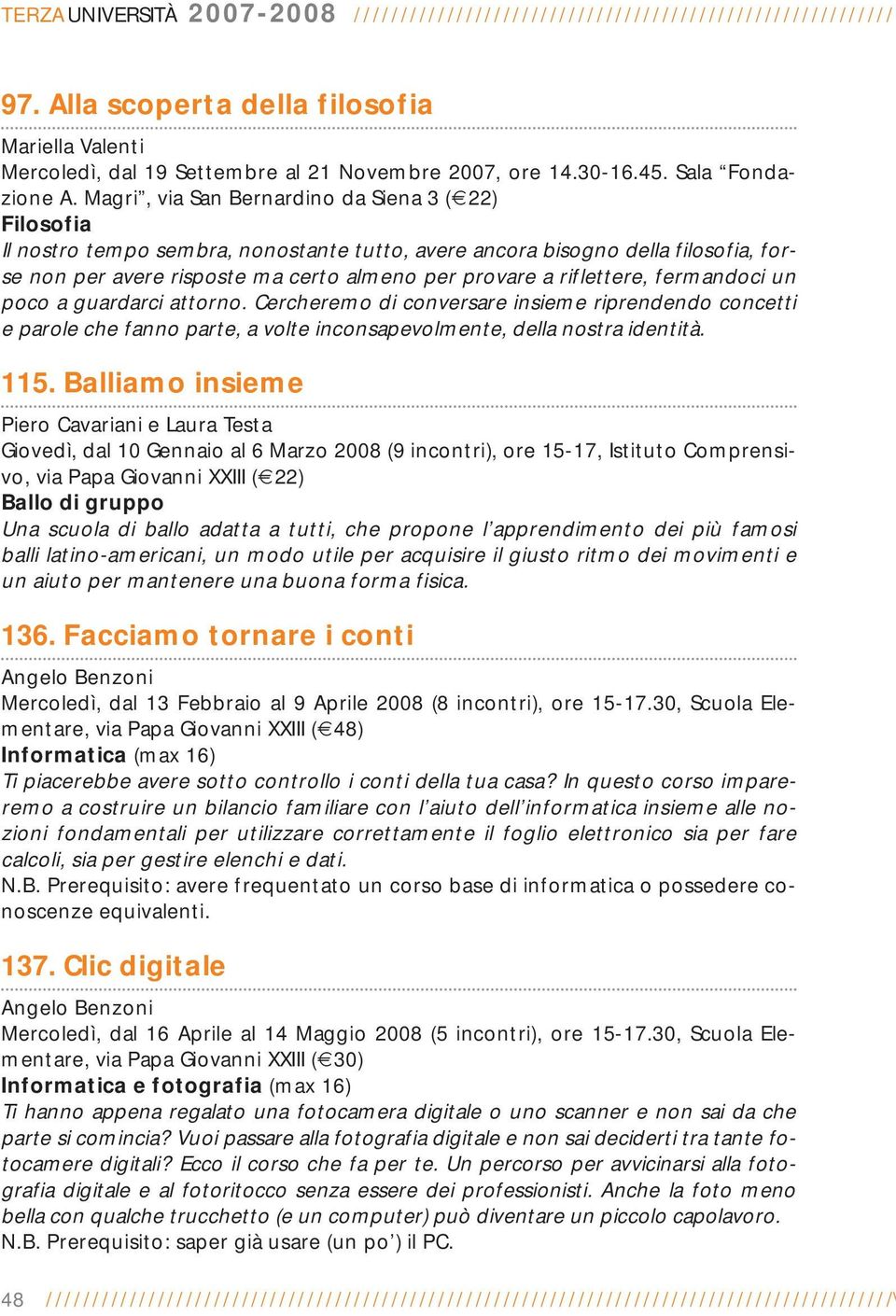 Magri, via San Bernardino da Siena 3 ( 22) Filosofia Il nostro tempo sembra, nonostante tutto, avere ancora bisogno della filosofia, forse non per avere risposte ma certo almeno per provare a