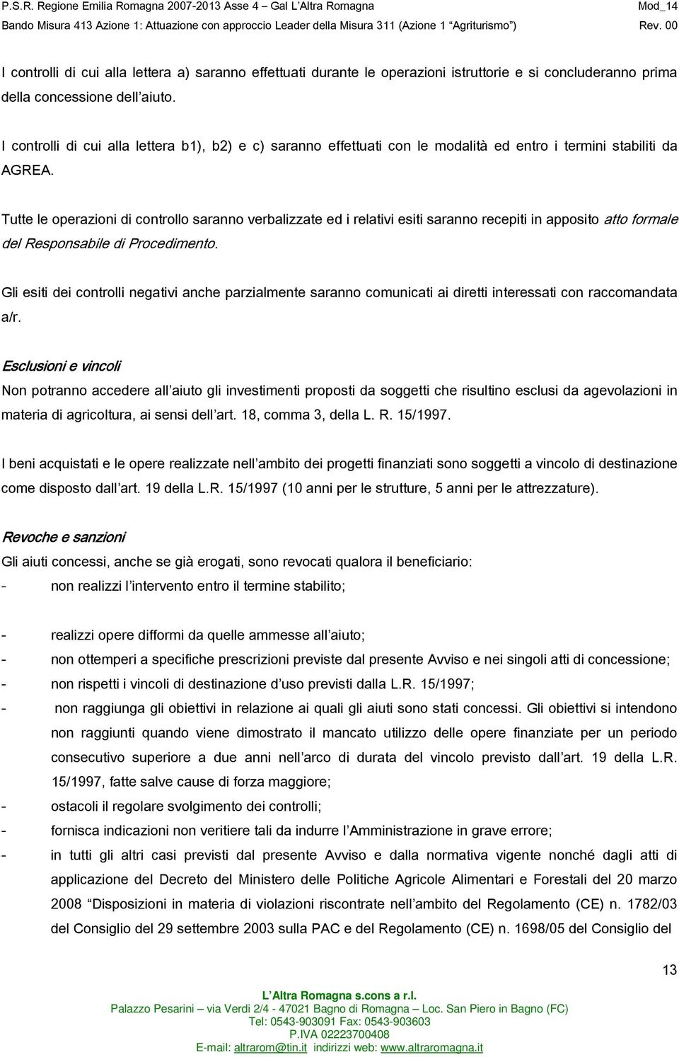 Tutte le operazioni di controllo saranno verbalizzate ed i relativi esiti saranno recepiti in apposito atto formale del Responsabile di Procedimento.