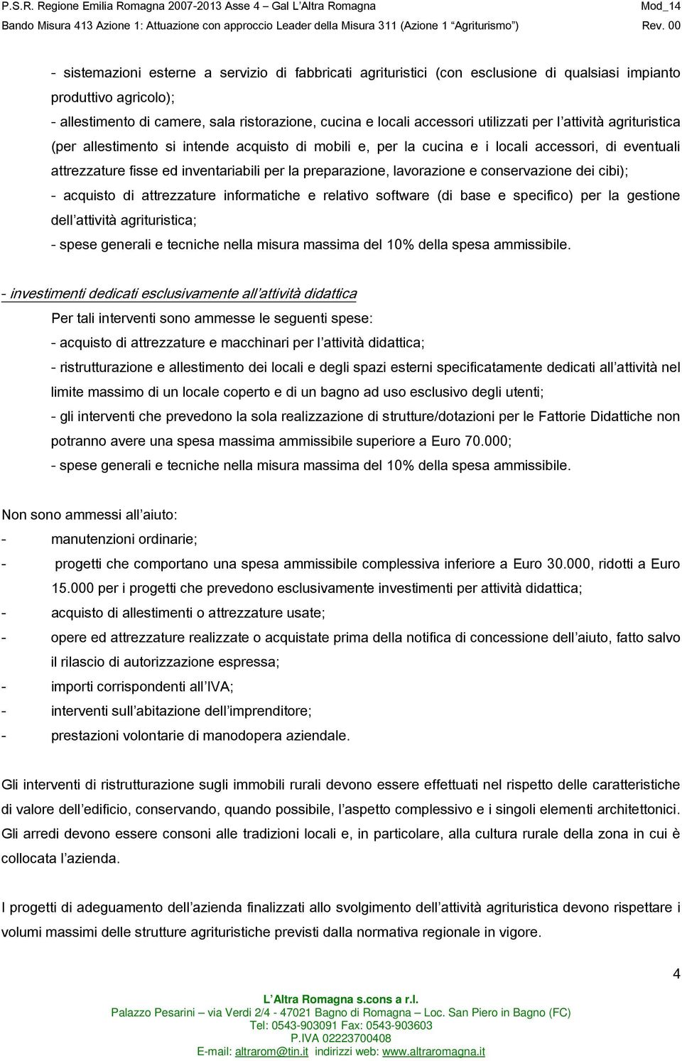 lavorazione e conservazione dei cibi); - acquisto di attrezzature informatiche e relativo software (di base e specifico) per la gestione dell attività agrituristica; - spese generali e tecniche nella