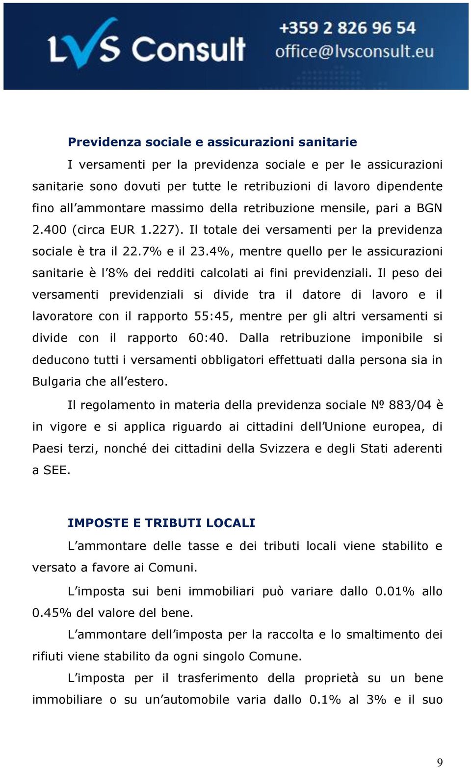 4%, mentre quello per le assicurazioni sanitarie è l 8% dei redditi calcolati ai fini previdenziali.