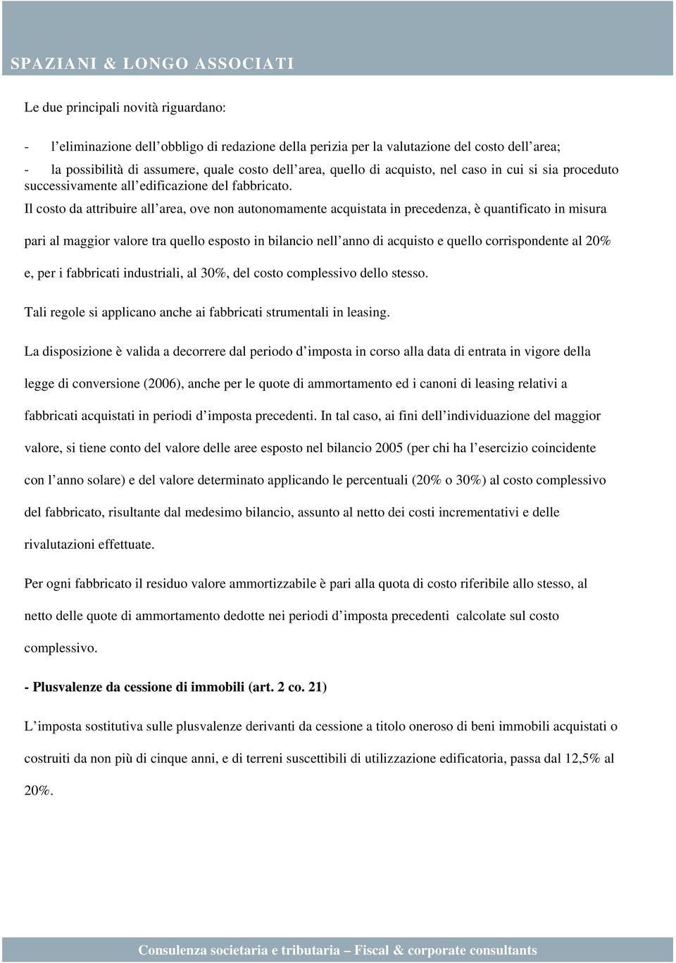 Il costo da attribuire all area, ove non autonomamente acquistata in precedenza, è quantificato in misura pari al maggior valore tra quello esposto in bilancio nell anno di acquisto e quello