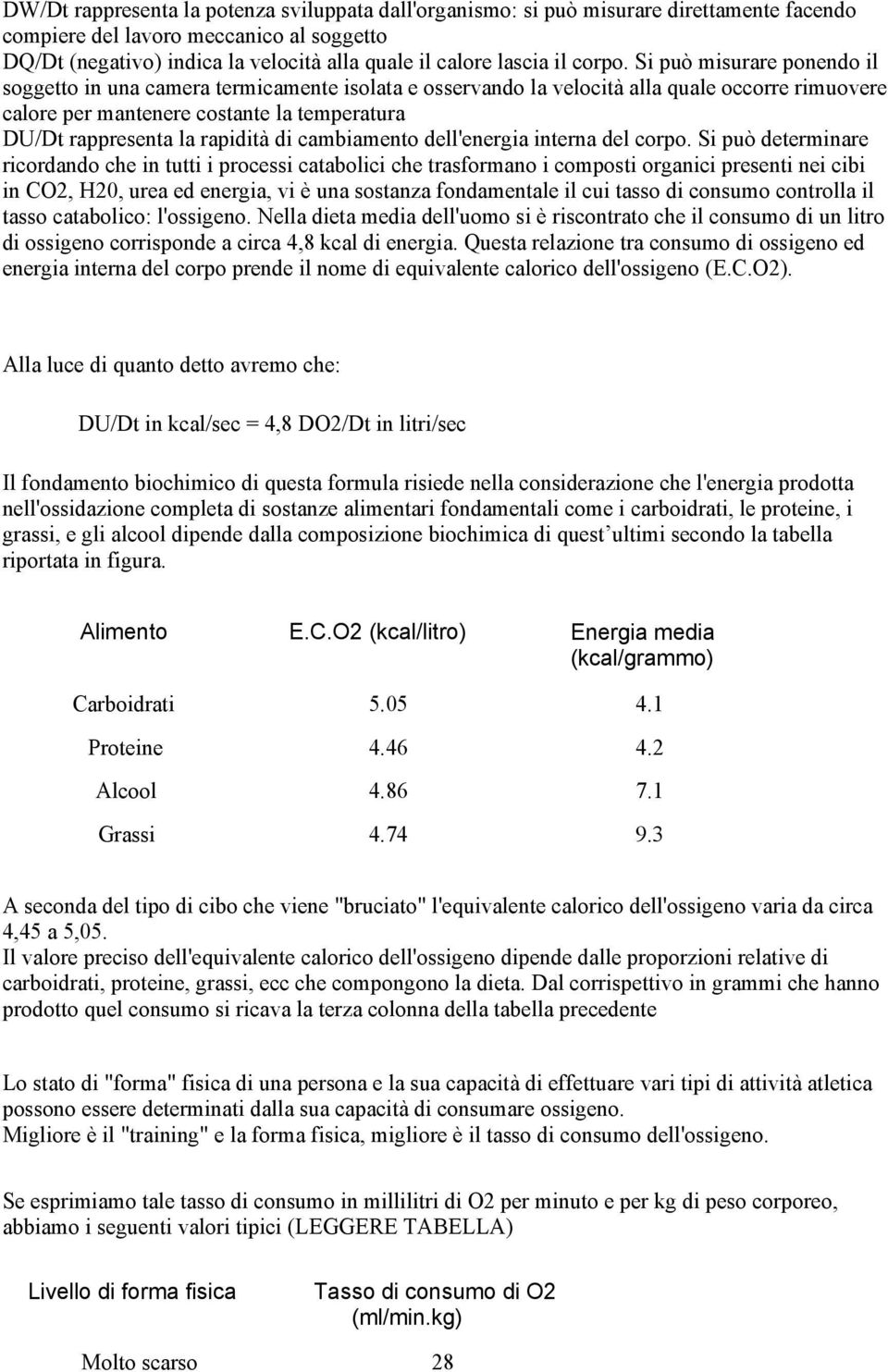 Si può misurare ponendo il soggetto in una camera termicamente isolata e osservando la velocità alla quale occorre rimuovere calore per mantenere costante la temperatura DU/Dt rappresenta la rapidità