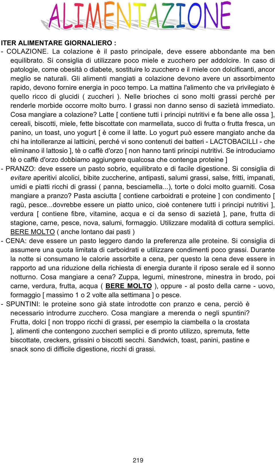 Gli alimenti mangiati a colazione devono avere un assorbimento rapido, devono fornire energia in poco tempo. La mattina l'alimento che va privilegiato è quello ricco di glucidi ( zuccheri ).