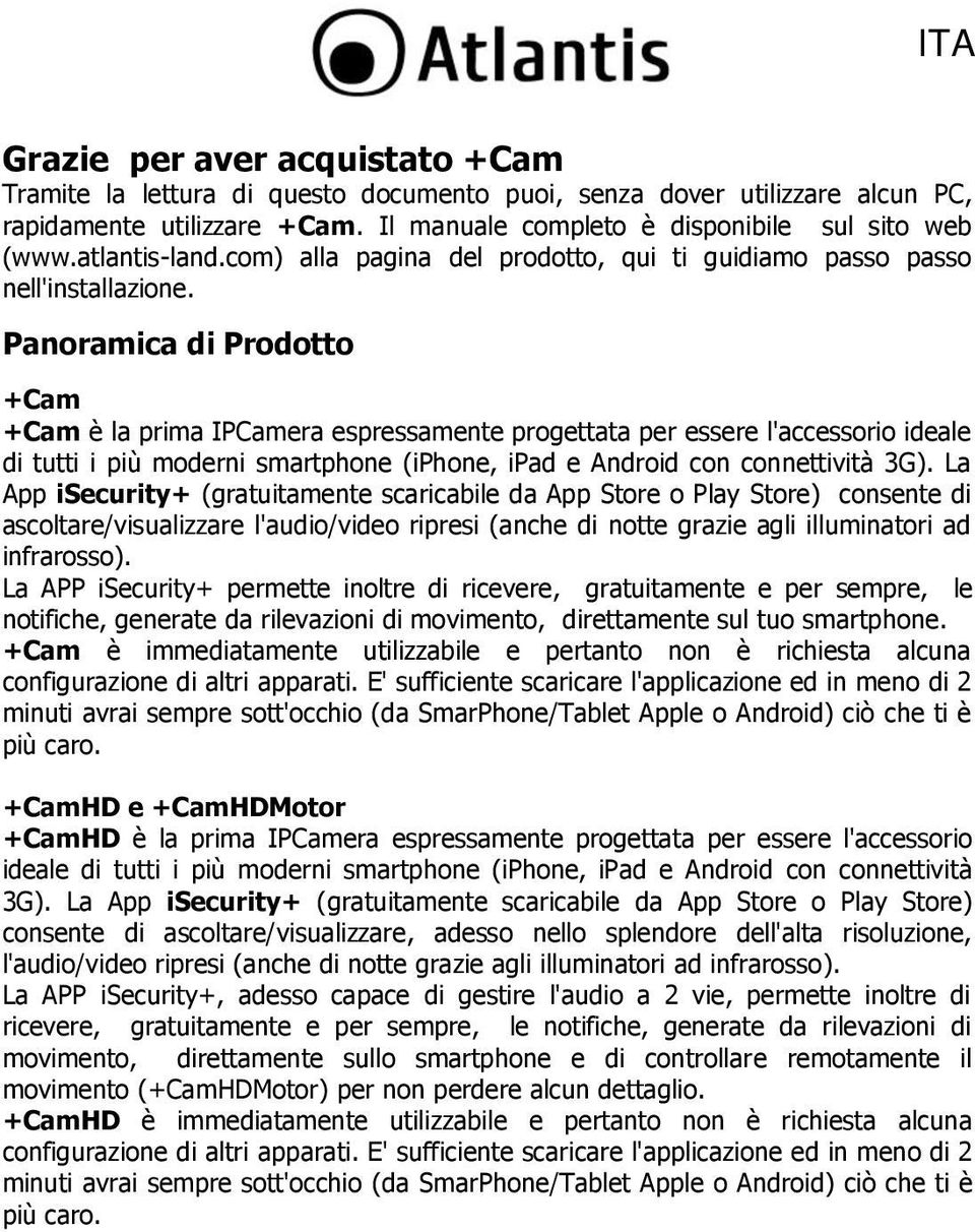 Panoramica di Prodotto +Cam +Cam è la prima IPCamera espressamente progettata per essere l'accessorio ideale di tutti i più moderni smartphone (iphone, ipad e Android con connettività 3G).