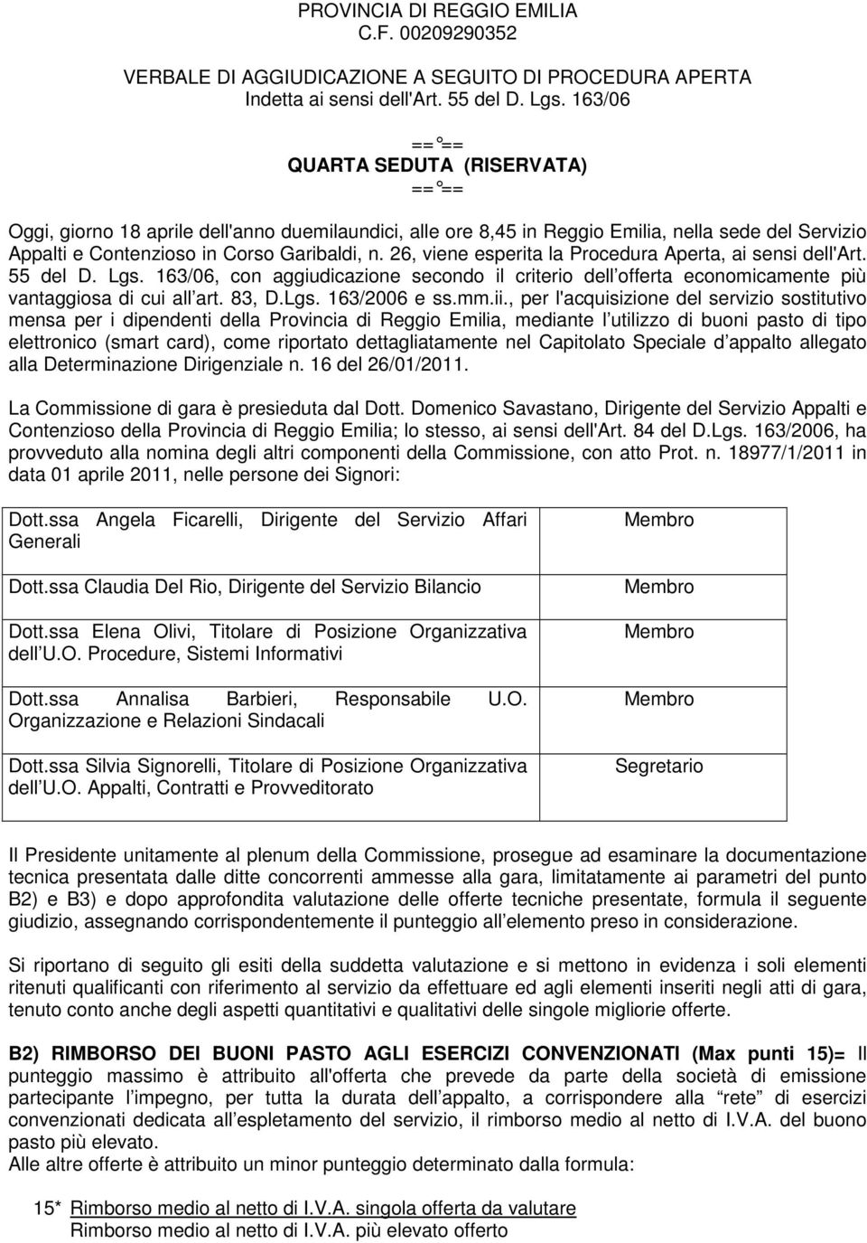 26, viene esperita la Procedura Aperta, ai sensi dell'art. 55 del D. Lgs. 163/06, con aggiudicazione secondo il criterio dell offerta economicamente più vantaggiosa di cui all art. 83, D.Lgs. 163/2006 e ss.