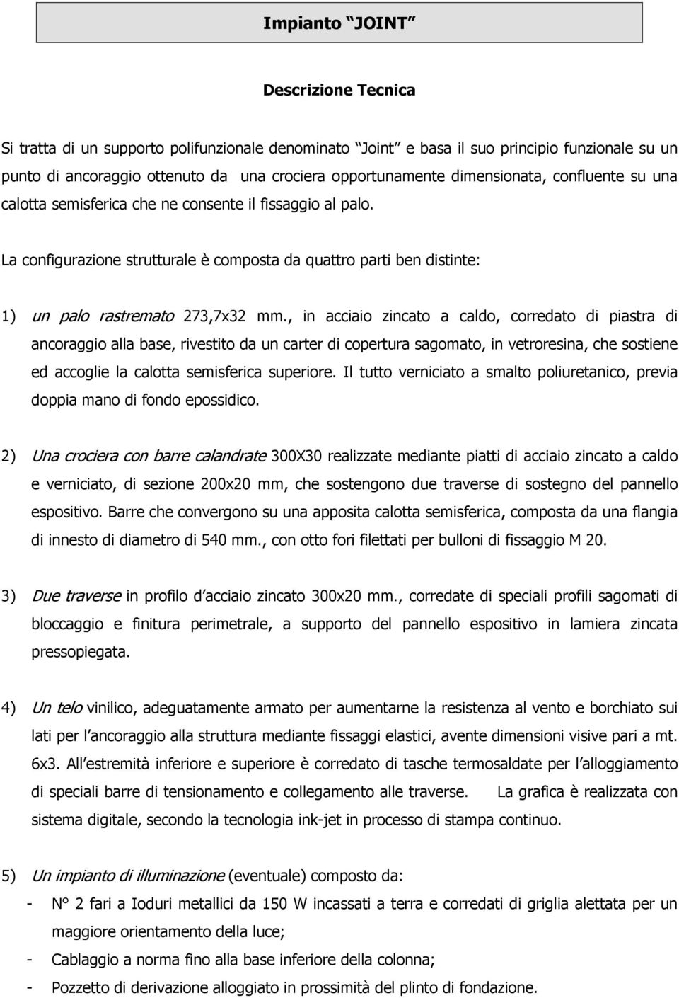 , in acciaio zincato a caldo, corredato di piastra di ancoraggio alla base, rivestito da un carter di copertura sagomato, in vetroresina, che sostiene ed accoglie la calotta semisferica superiore.