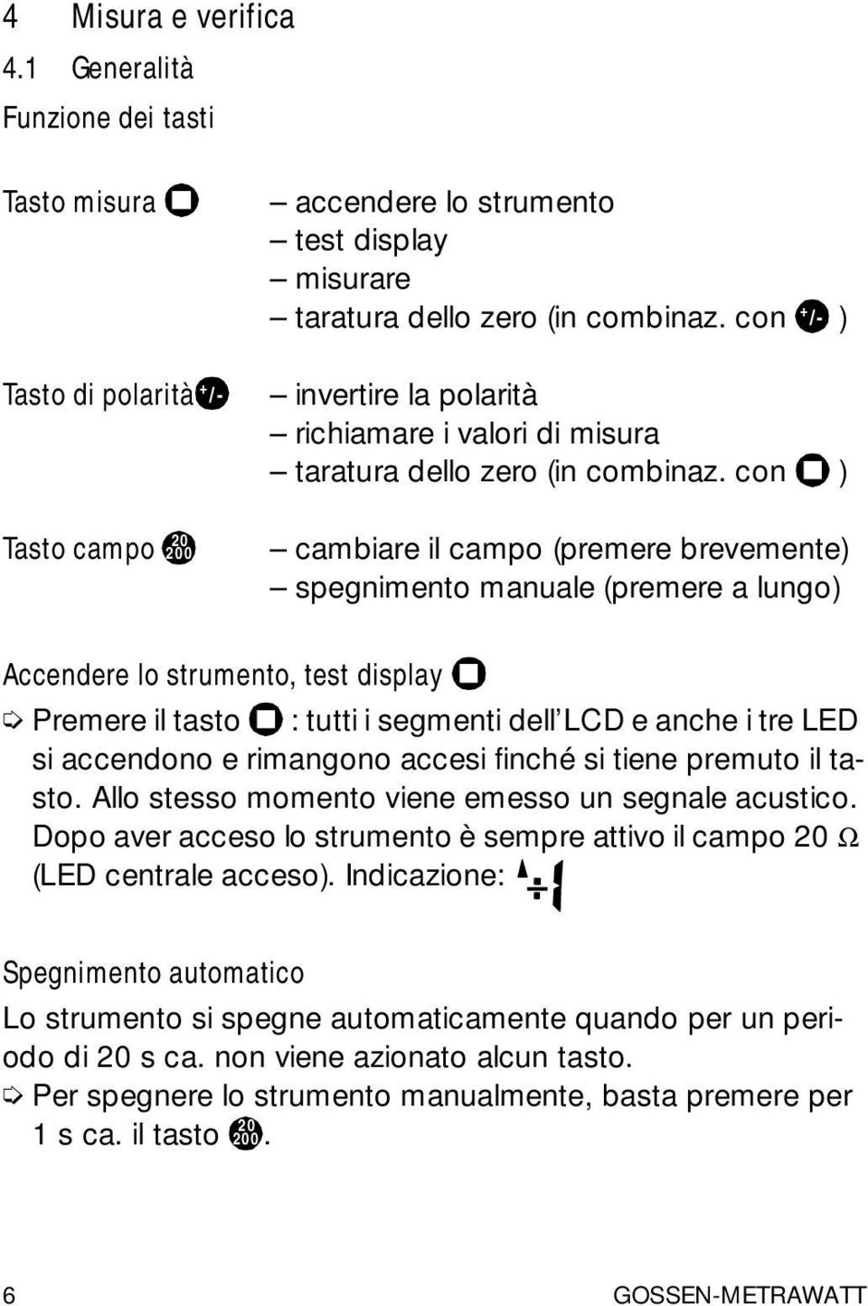 con ) Tasto campo 20 200 cambiare il campo (premere brevemente) spegnimento manuale (premere a lungo) Accendere lo strumento, test display Premere il tasto : tutti i segmenti dell LCD e anche i tre