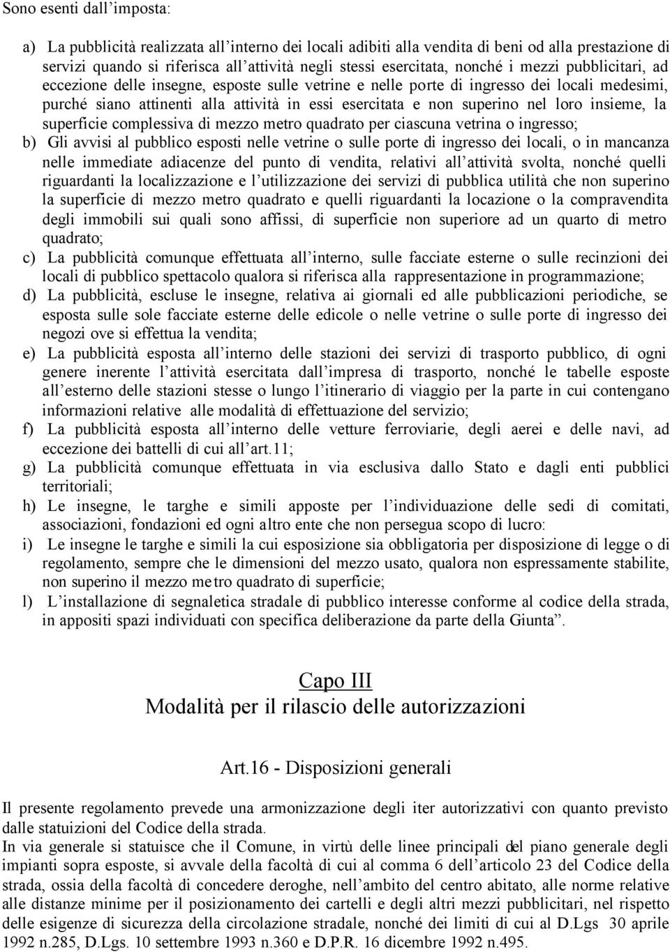 nel loro insieme, la superficie complessiva di mezzo metro quadrato per ciascuna vetrina o ingresso; b) Gli avvisi al pubblico esposti nelle vetrine o sulle porte di ingresso dei locali, o in