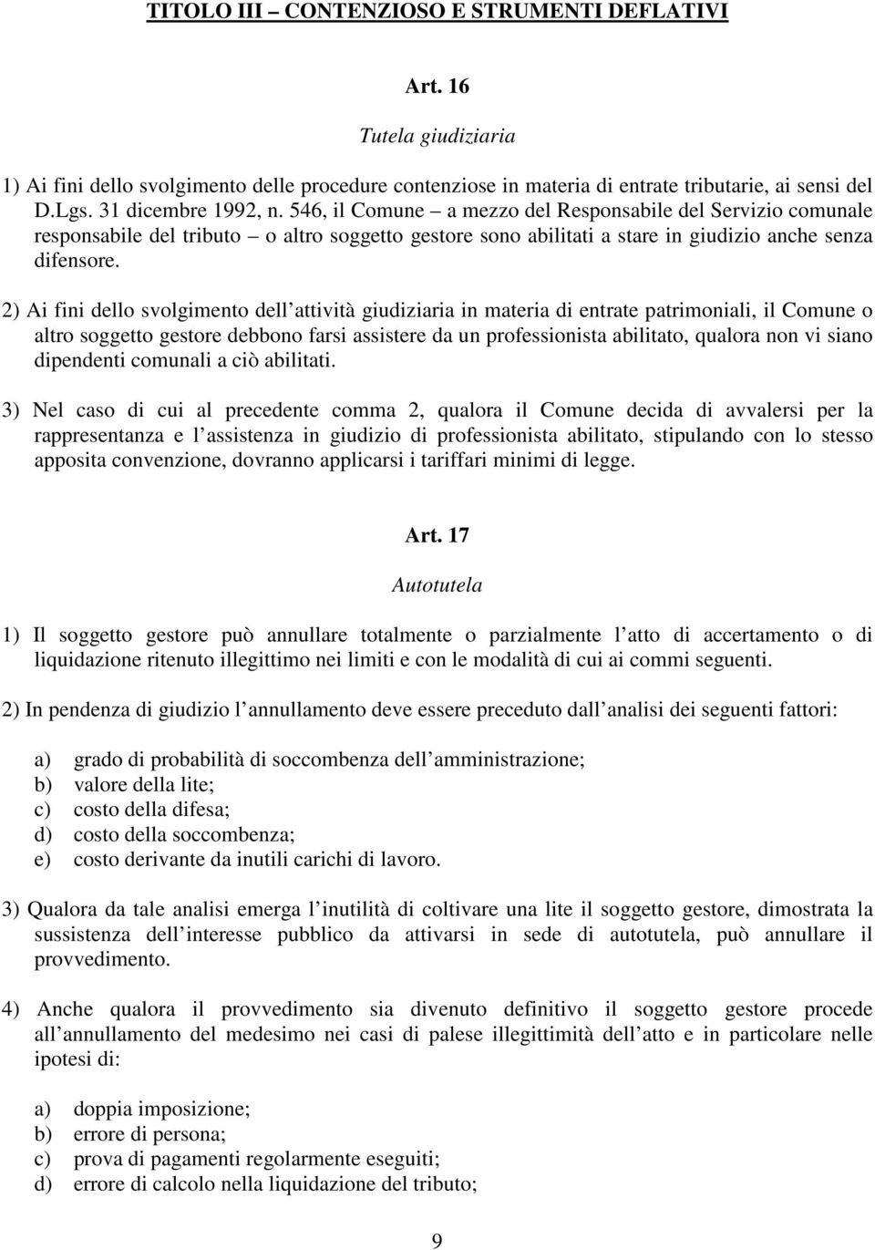 2) Ai fini dello svolgimento dell attività giudiziaria in materia di entrate patrimoniali, il Comune o altro soggetto gestore debbono farsi assistere da un professionista abilitato, qualora non vi