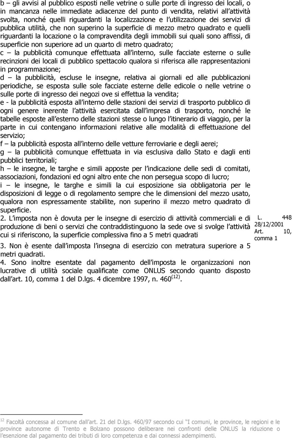 immobili sui quali sono affissi, di superficie non superiore ad un quarto di metro quadrato; c la pubblicità comunque effettuata all interno, sulle facciate esterne o sulle recinzioni dei locali di