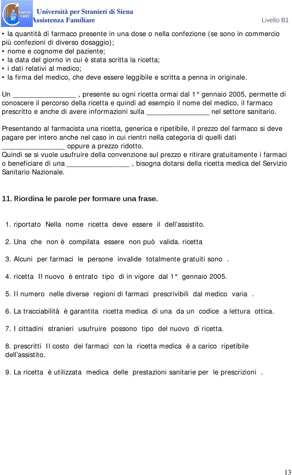 Un, presente su ogni ricetta ormai dal 1 gennaio 2005, permette di conoscere il percorso della ricetta e quindi ad esempio il nome del medico, il farmaco prescritto e anche di avere informazioni