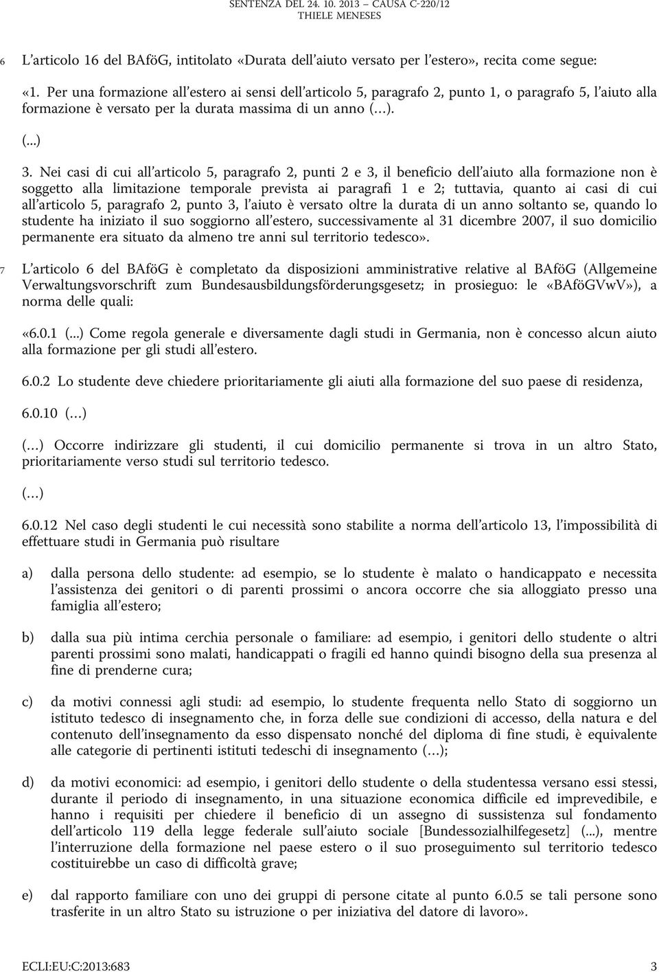 Nei casi di cui all articolo 5, paragrafo 2, punti 2 e 3, il beneficio dell aiuto alla formazione non è soggetto alla limitazione temporale prevista ai paragrafi 1 e 2; tuttavia, quanto ai casi di