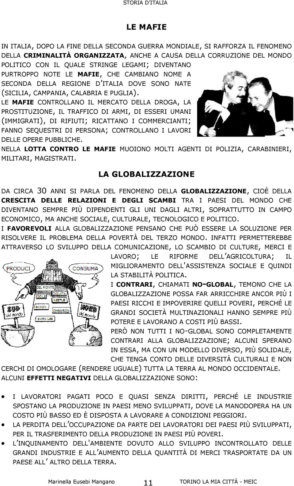 LE MAFIE CONTROLLANO IL MERCATO DELLA DROGA, LA PROSTITUZIONE, IL TRAFFICO DI ARMI, DI ESSERI UMANI (IMMIGRATI), DI RIFIUTI; RICATTANO I COMMERCIANTI; FANNO SEQUESTRI DI PERSONA; CONTROLLANO I LAVORI