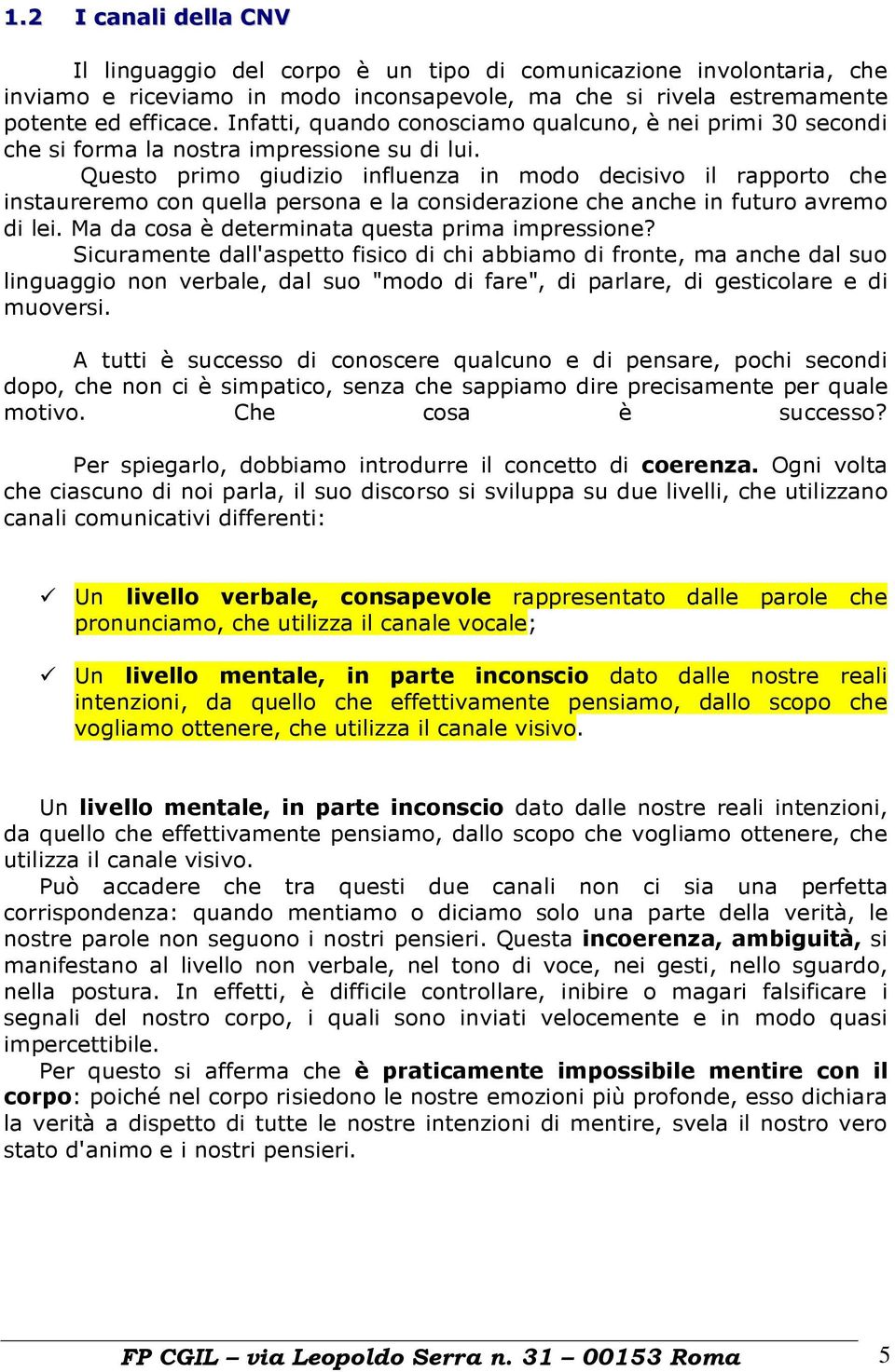 Questo primo giudizio influenza in modo decisivo il rapporto che instaureremo con quella persona e la considerazione che anche in futuro avremo di lei.