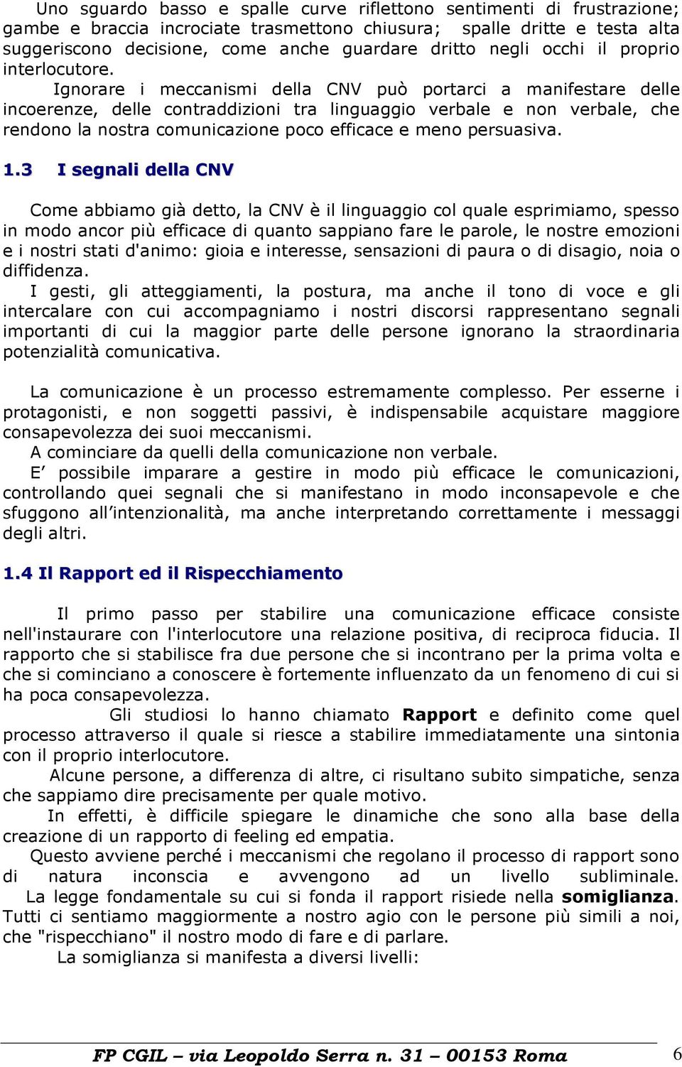 Ignorare i meccanismi della CNV può portarci a manifestare delle incoerenze, delle contraddizioni tra linguaggio verbale e non verbale, che rendono la nostra comunicazione poco efficace e meno