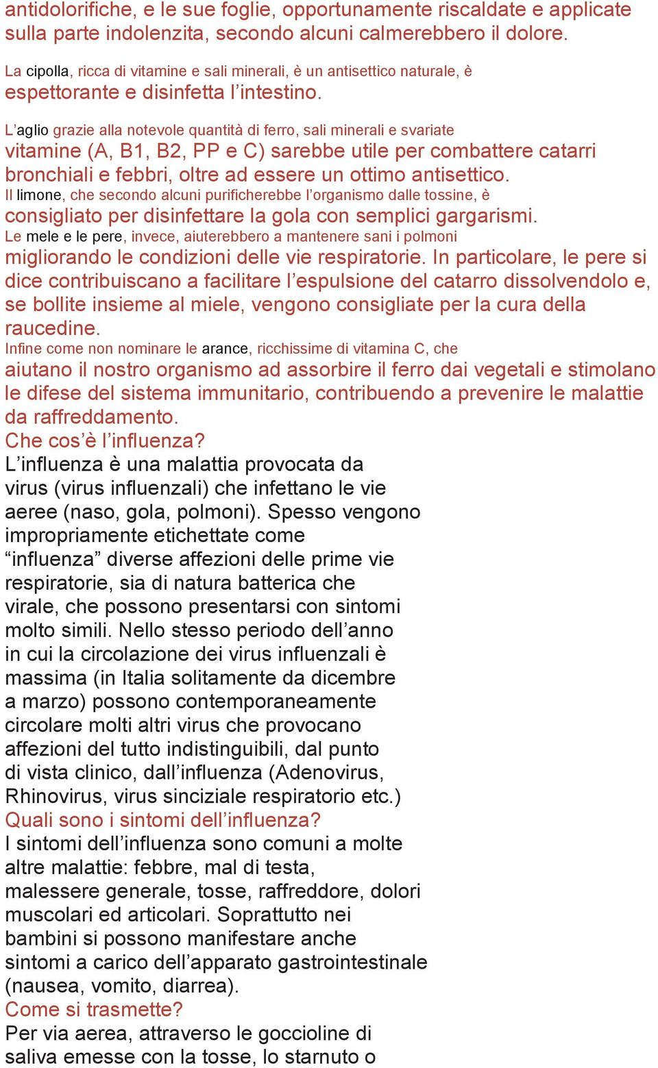 L aglio grazie alla notevole quantità di ferro, sali minerali e svariate vitamine (A, B1, B2, PP e C) sarebbe utile per combattere catarri bronchiali e febbri, oltre ad essere un ottimo antisettico.