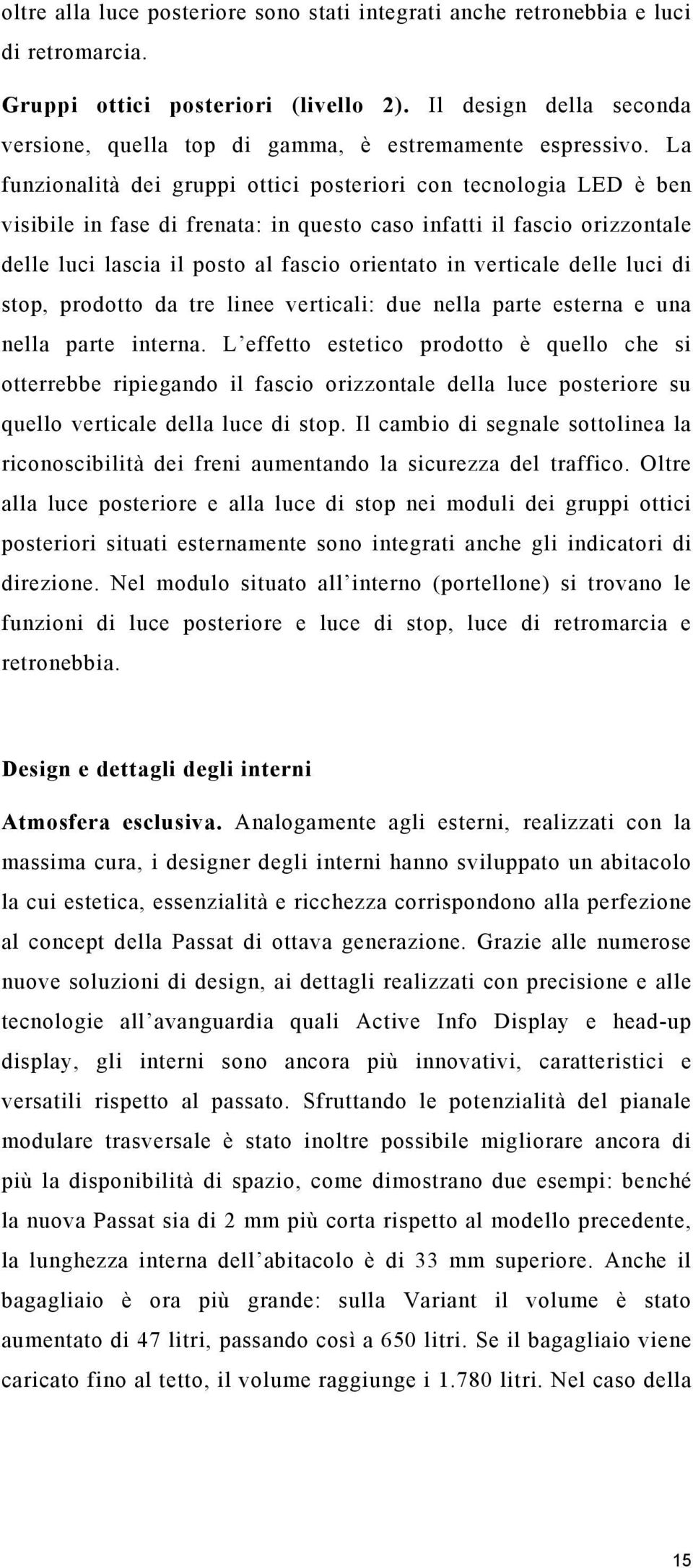 La funzionalità dei gruppi ottici posteriori con tecnologia LED è ben visibile in fase di frenata: in questo caso infatti il fascio orizzontale delle luci lascia il posto al fascio orientato in