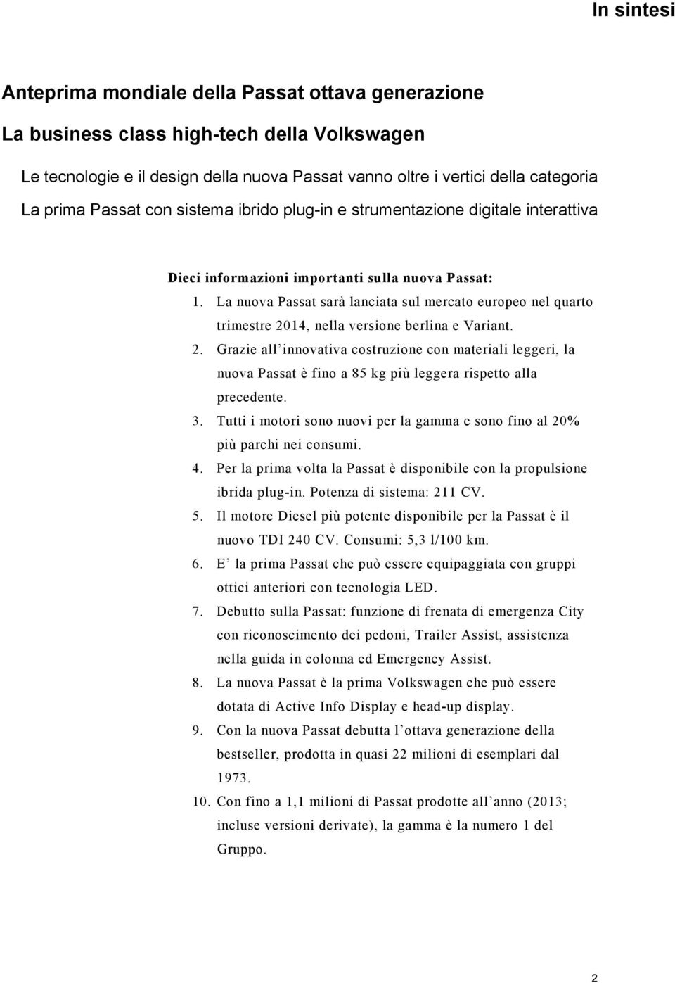 La nuova Passat sarà lanciata sul mercato europeo nel quarto trimestre 2014, nella versione berlina e Variant. 2. Grazie all innovativa costruzione con materiali leggeri, la nuova Passat è fino a 85 kg più leggera rispetto alla precedente.