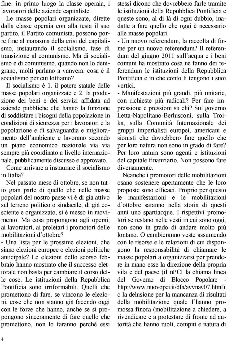 fase di transizione al comunismo. Ma di socialismo e di comunismo, quando non lo denigrano, molti parlano a vanvera: cosa è il socialismo per cui lottiamo? Il socialismo è 1.