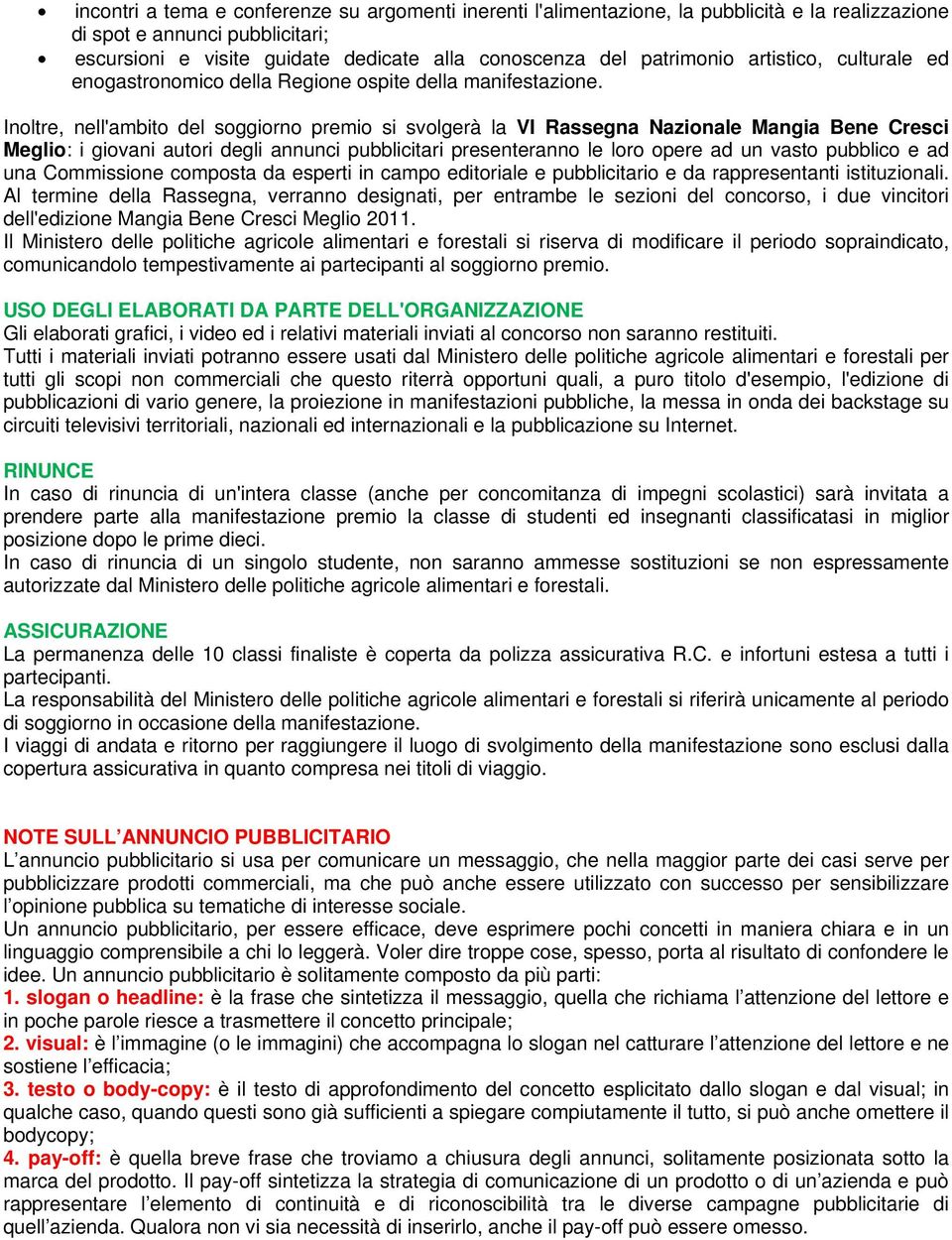 Inoltre, nell'ambito del soggiorno premio si svolgerà la VI Rassegna Nazionale Mangia Bene Cresci Meglio: i giovani autori degli annunci pubblicitari presenteranno le loro opere ad un vasto pubblico