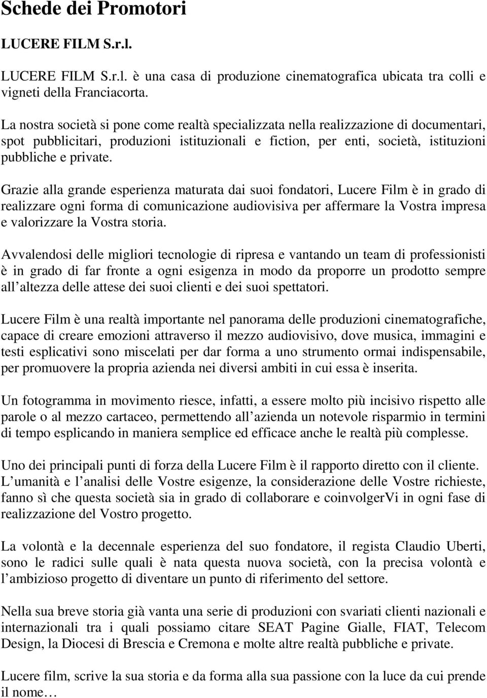 Grazie alla grande esperienza maturata dai suoi fondatori, Lucere Film è in grado di realizzare ogni forma di comunicazione audiovisiva per affermare la Vostra impresa e valorizzare la Vostra storia.