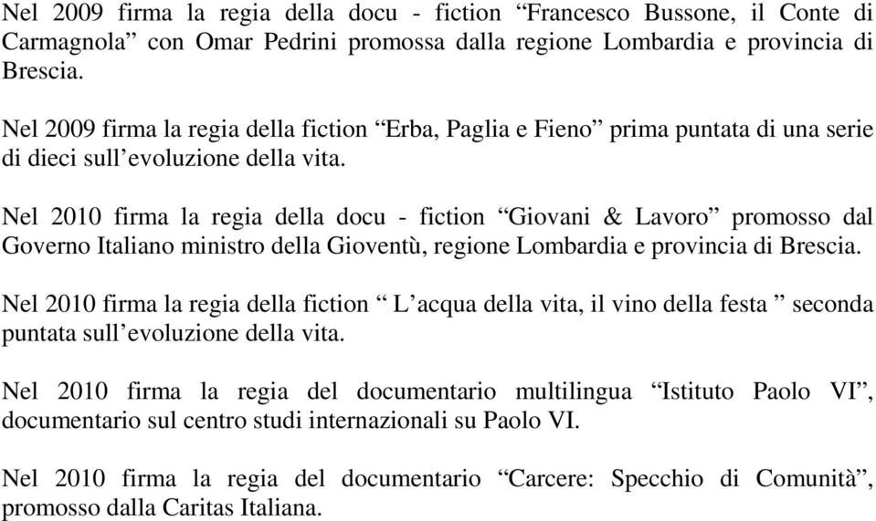 Nel 2010 firma la regia della docu - fiction Giovani & Lavoro promosso dal Governo Italiano ministro della Gioventù, regione Lombardia e provincia di Brescia.