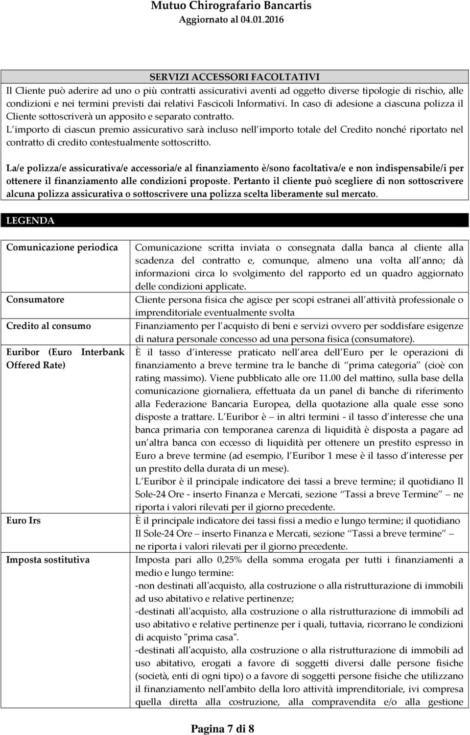 L importo di ciascun premio assicurativo sarà incluso nell importo totale del Credito nonché riportato nel contratto di credito contestualmente sottoscritto.