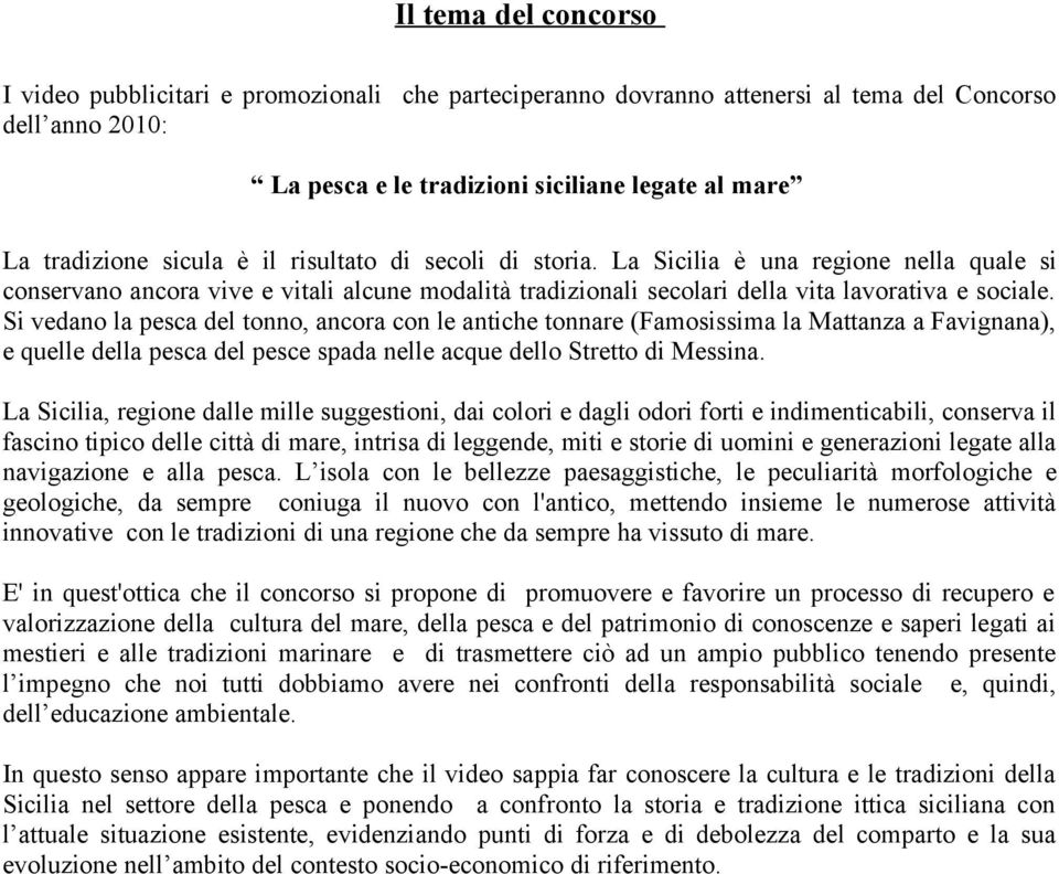 Si vedano la pesca del tonno, ancora con le antiche tonnare (Famosissima la Mattanza a Favignana), e quelle della pesca del pesce spada nelle acque dello Stretto di Messina.