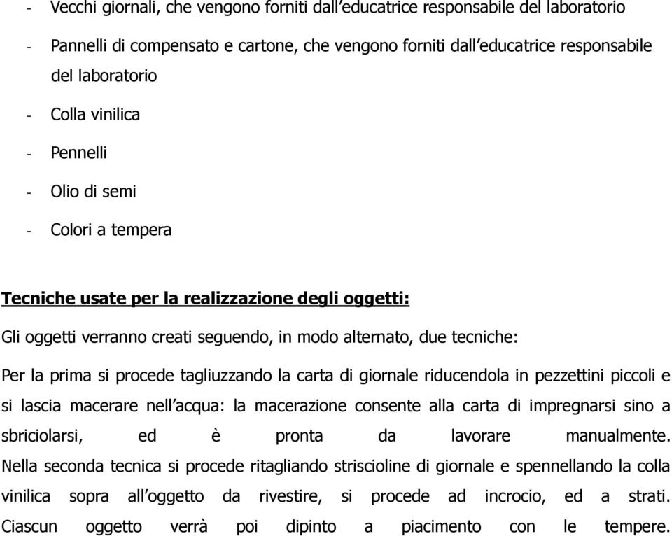 tagliuzzando la carta di giornale riducendola in pezzettini piccoli e si lascia macerare nell acqua: la macerazione consente alla carta di impregnarsi sino a sbriciolarsi, ed è pronta da lavorare