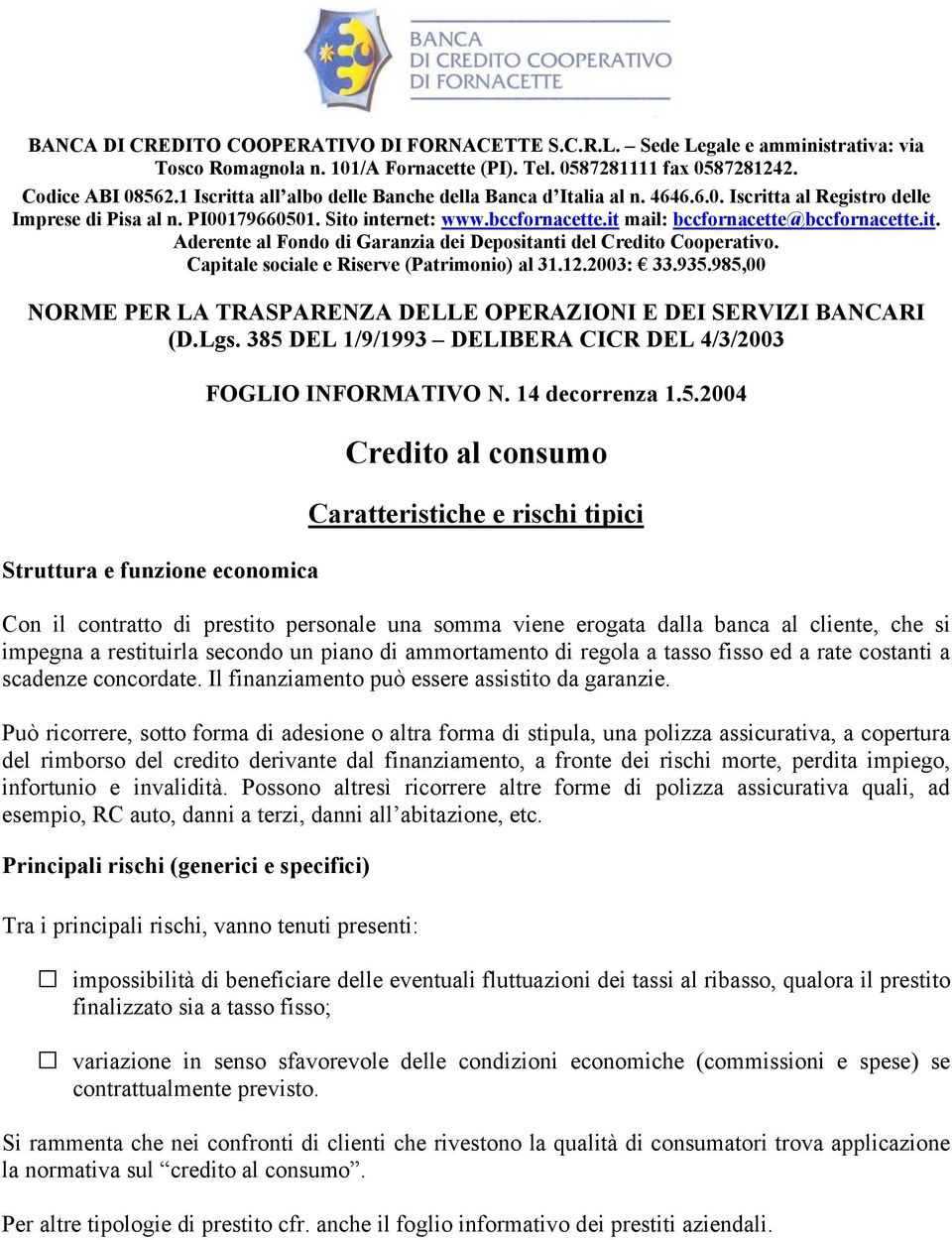 it mail: bccfornacette@bccfornacette.it. Aderente al Fondo di Garanzia dei Depositanti del Credito Cooperativo. Capitale sociale e Riserve (Patrimonio) al 31.12.2003: 33.935.