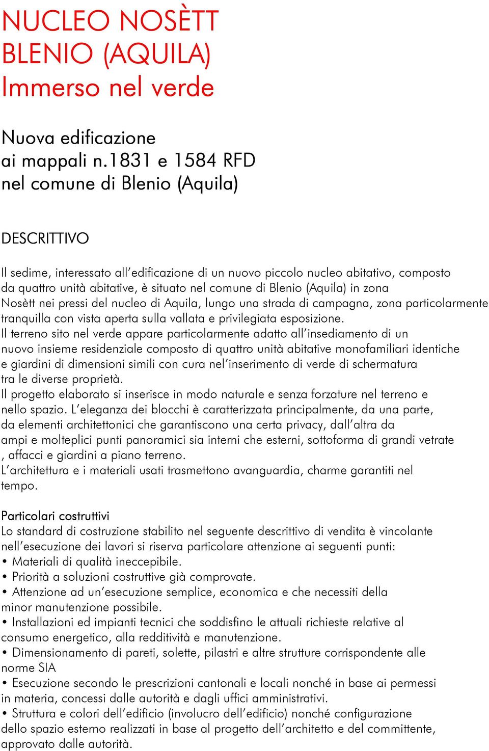 Blenio (Aquila) in zona Nosètt nei pressi del nucleo di Aquila, lungo una strada di campagna, zona particolarmente tranquilla con vista aperta sulla vallata e privilegiata esposizione.