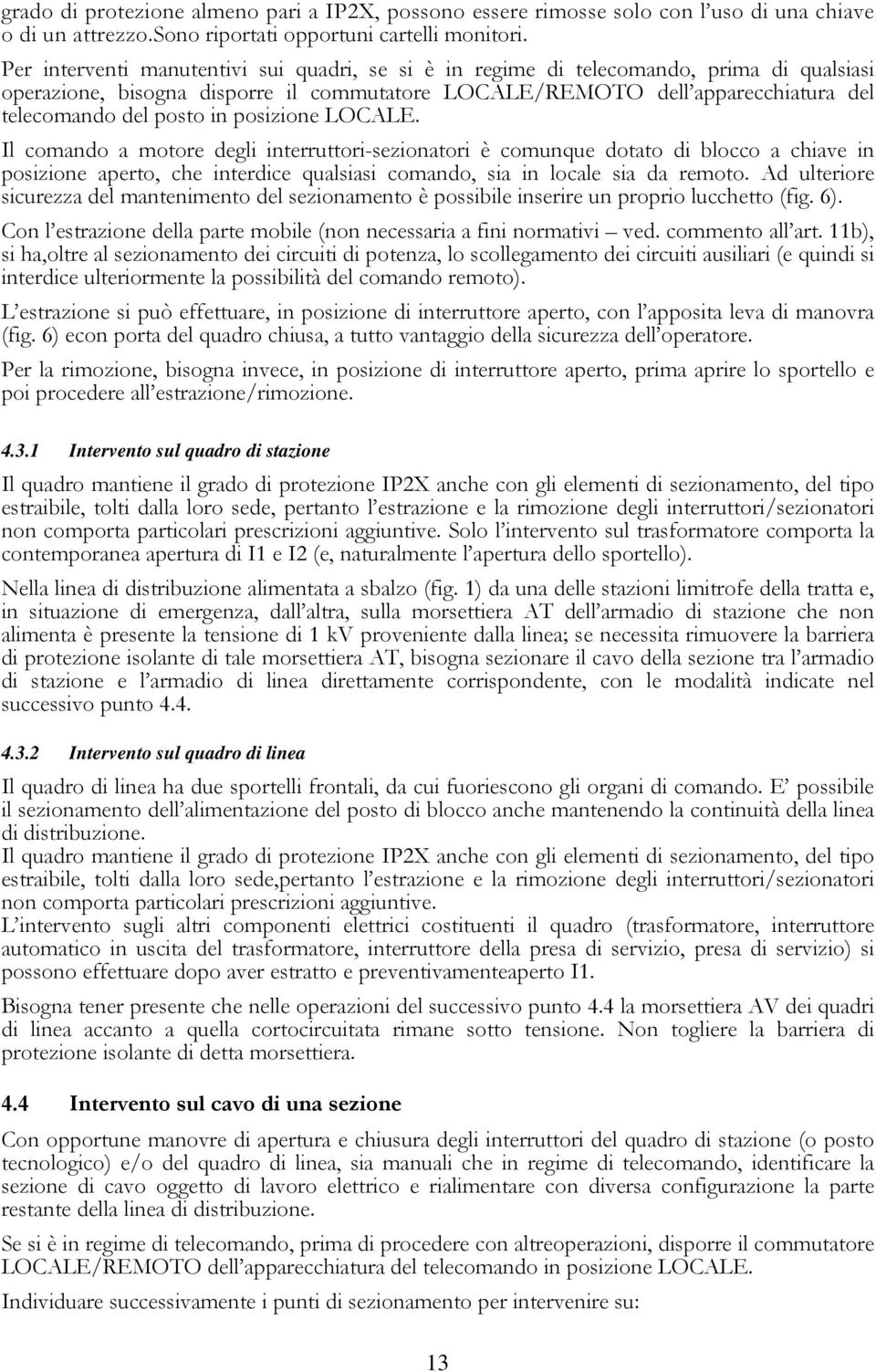 posizione LOCALE. Il comando a motore degli interruttori-sezionatori è comunque dotato di blocco a chiave in posizione aperto, che interdice qualsiasi comando, sia in locale sia da remoto.