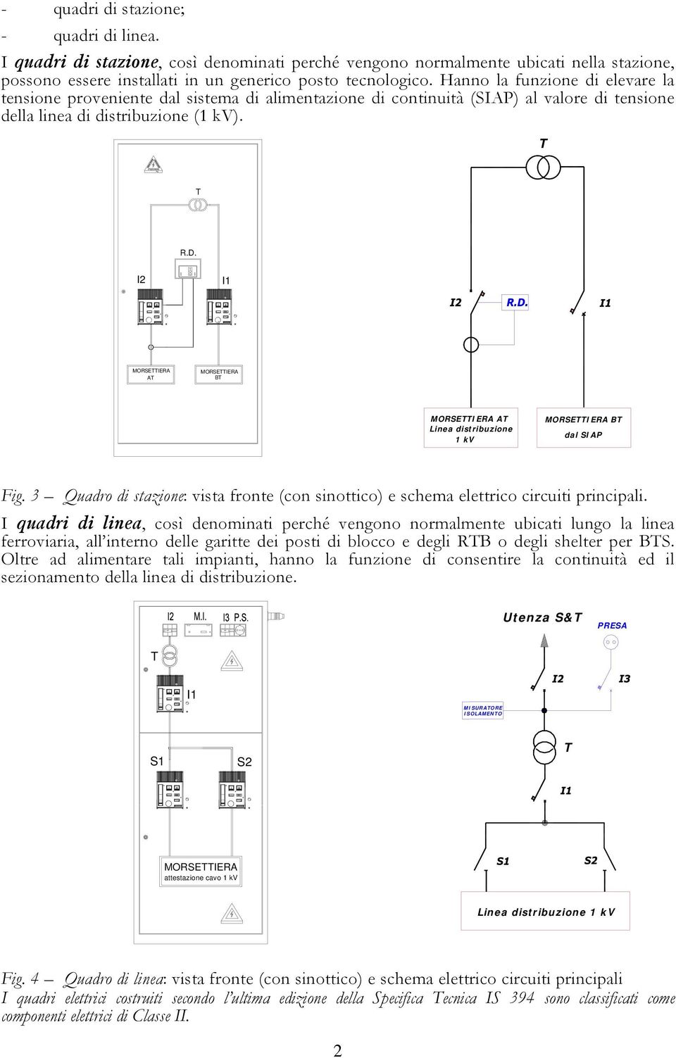 I2 I1 MORSETTIERA AT MORSETTIERA BT MORSETTIERA AT Linea distribuzione 1 kv MORSETTIERA BT dal SIAP Fig. 3 Quadro di stazione: vista fronte (con sinottico) e schema elettrico circuiti principali.