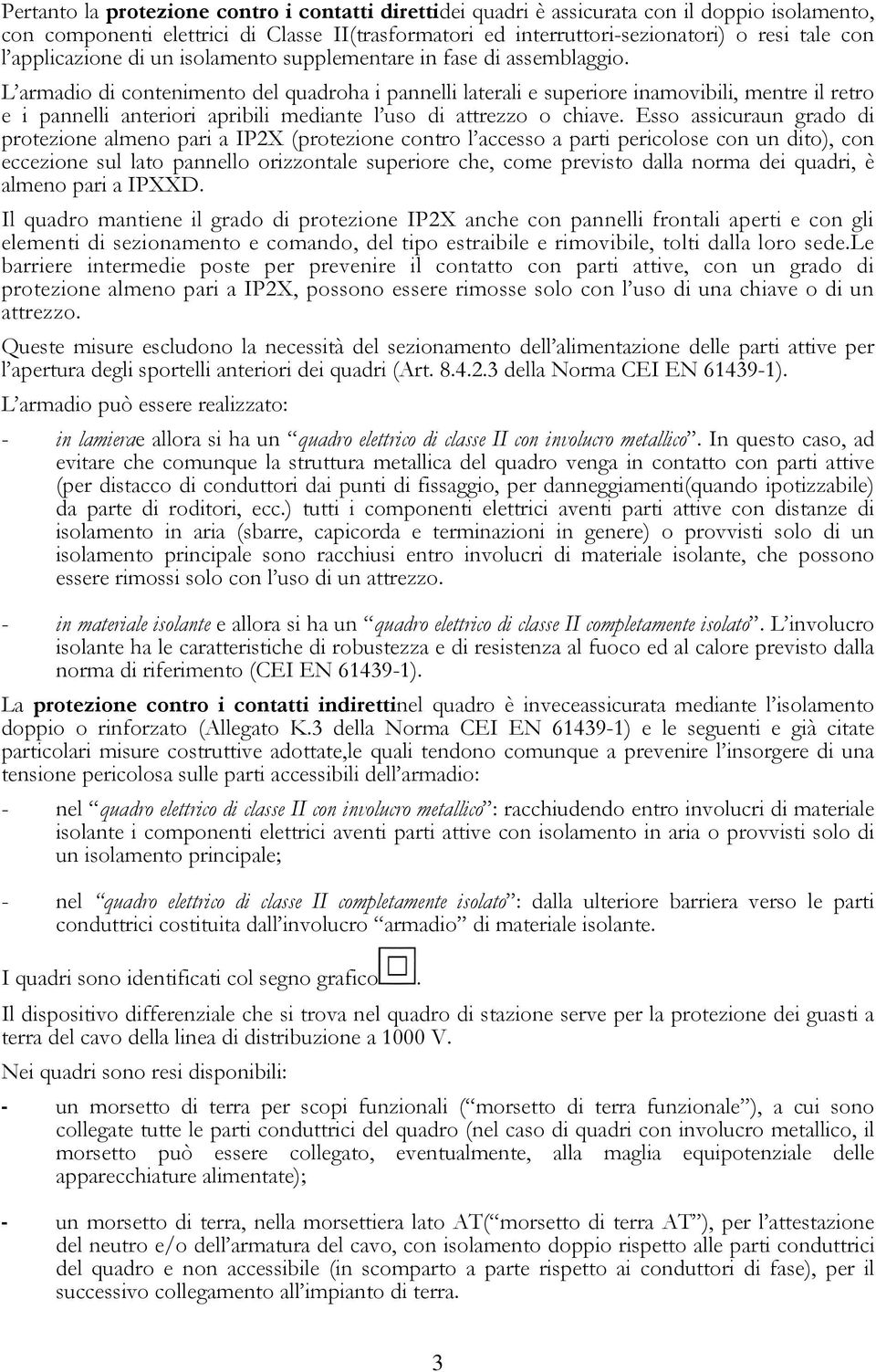 L armadio di contenimento del quadroha i pannelli laterali e superiore inamovibili, mentre il retro e i pannelli anteriori apribili mediante l uso di attrezzo o chiave.