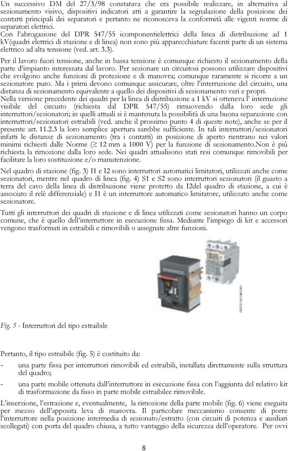 Con l abrogazione del DPR 547/55 icomponentielettrici della linea di distribuzione ad 1 kv(quadri elettrici di stazione e di linea) non sono più apparecchiature facenti parte di un sistema elettrico