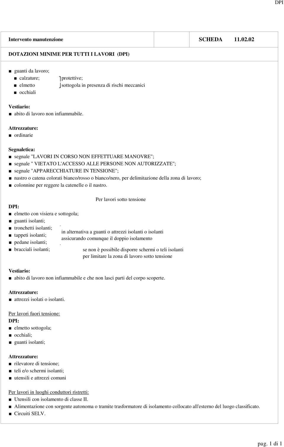 Attrezzature: ordinarie Segnaletica: segnale "LAVORI IN CORSO NON EFFETTUARE MANOVRE"; segnale " VIETATO L'ACCESSO ALLE PERSONE NON AUTORIZZATE"; segnale "APPARECCHIATURE IN TENSIONE"; nastro o