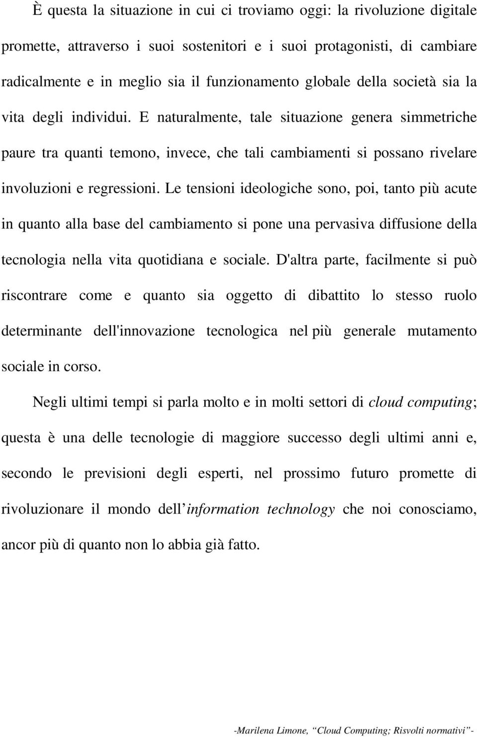 E naturalmente, tale situazione genera simmetriche paure tra quanti temono, invece, che tali cambiamenti si possano rivelare involuzioni e regressioni.