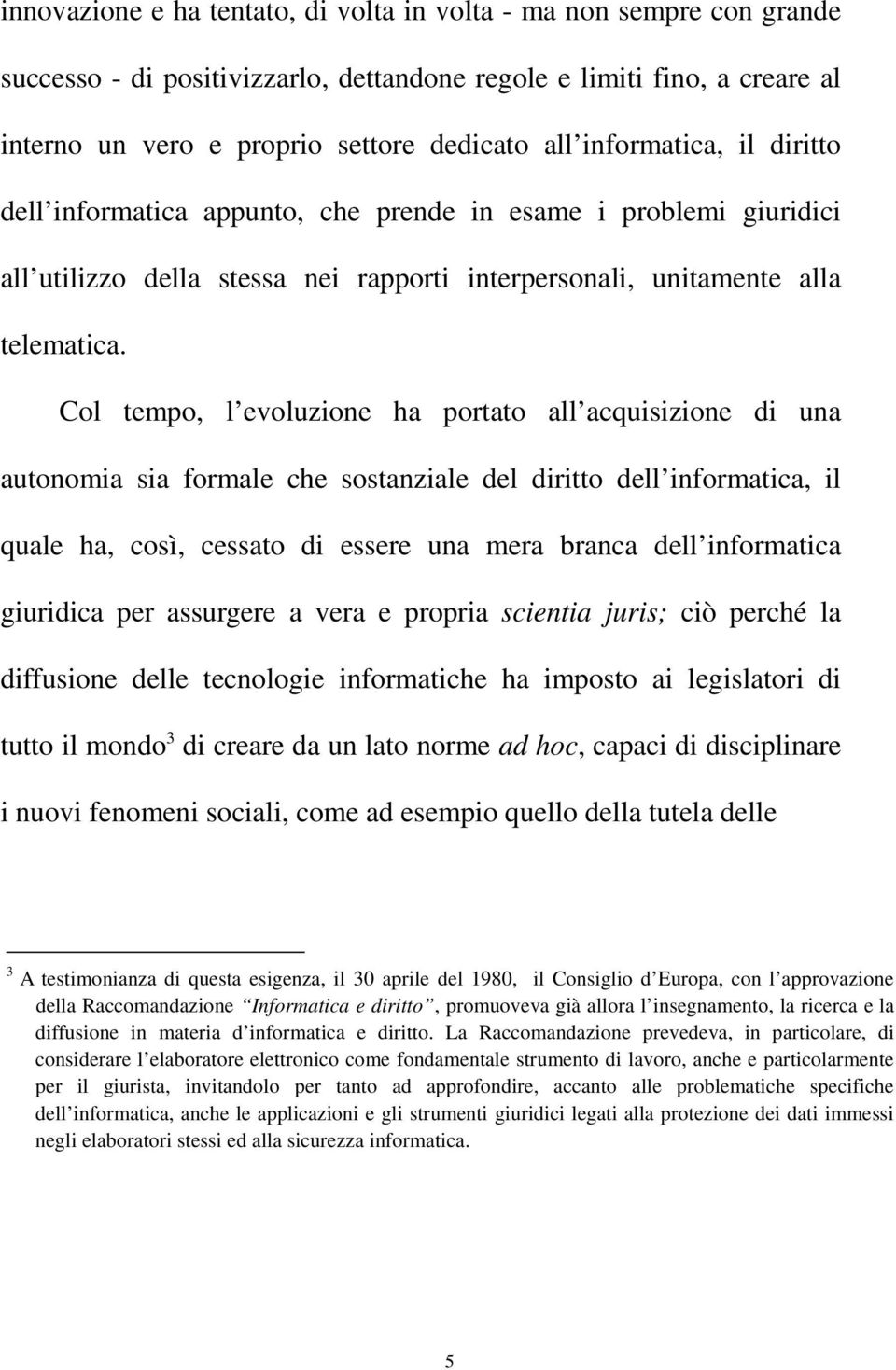 Col tempo, l evoluzione ha portato all acquisizione di una autonomia sia formale che sostanziale del diritto dell informatica, il quale ha, così, cessato di essere una mera branca dell informatica