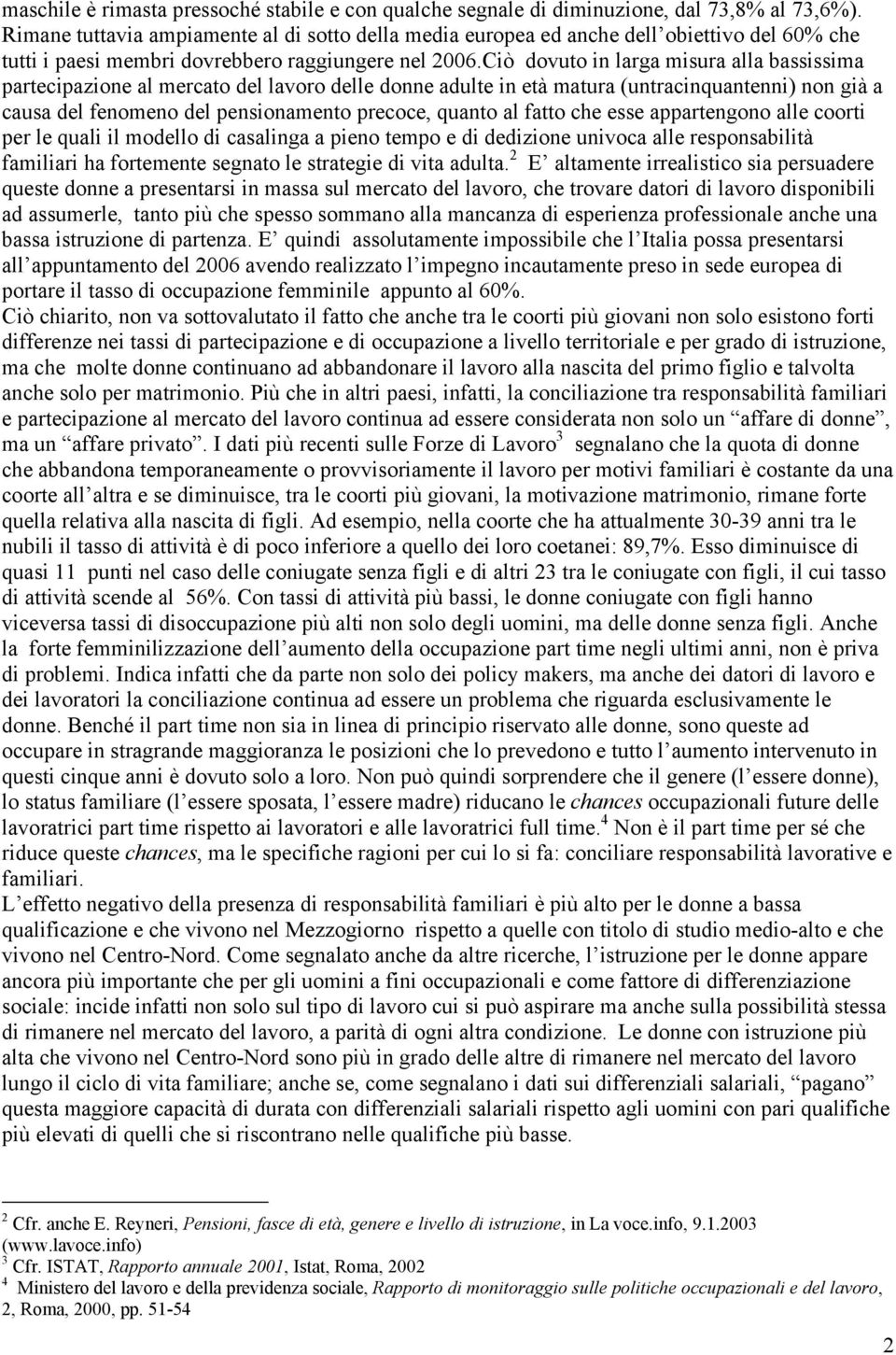 Ciò dovuto in larga misura alla bassissima partecipazione al mercato del lavoro delle donne adulte in età matura (untracinquantenni) non già a causa del fenomeno del pensionamento precoce, quanto al