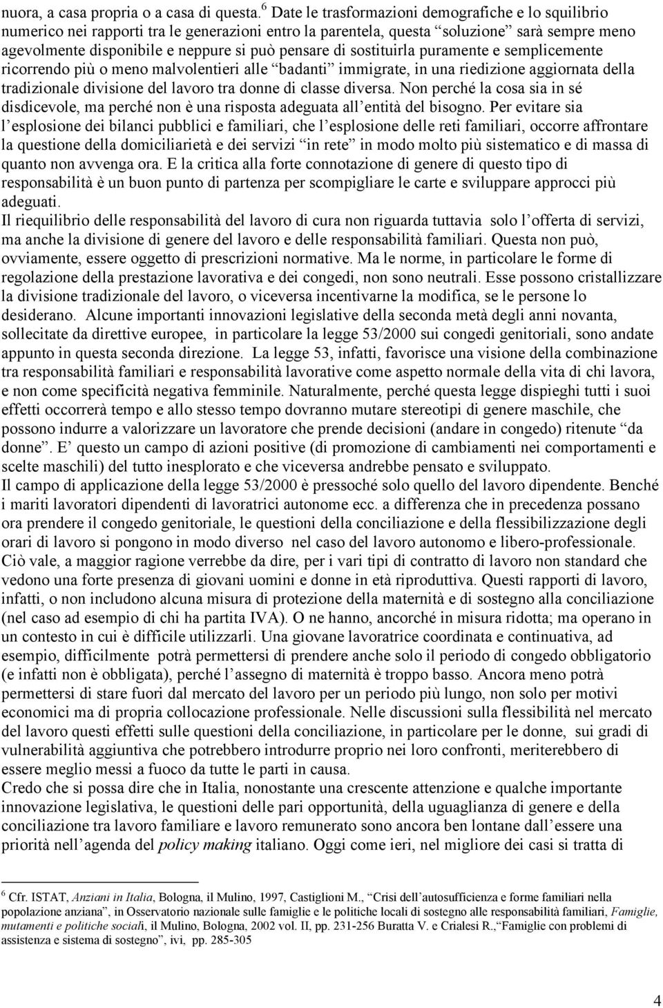 di sostituirla puramente e semplicemente ricorrendo più o meno malvolentieri alle badanti immigrate, in una riedizione aggiornata della tradizionale divisione del lavoro tra donne di classe diversa.