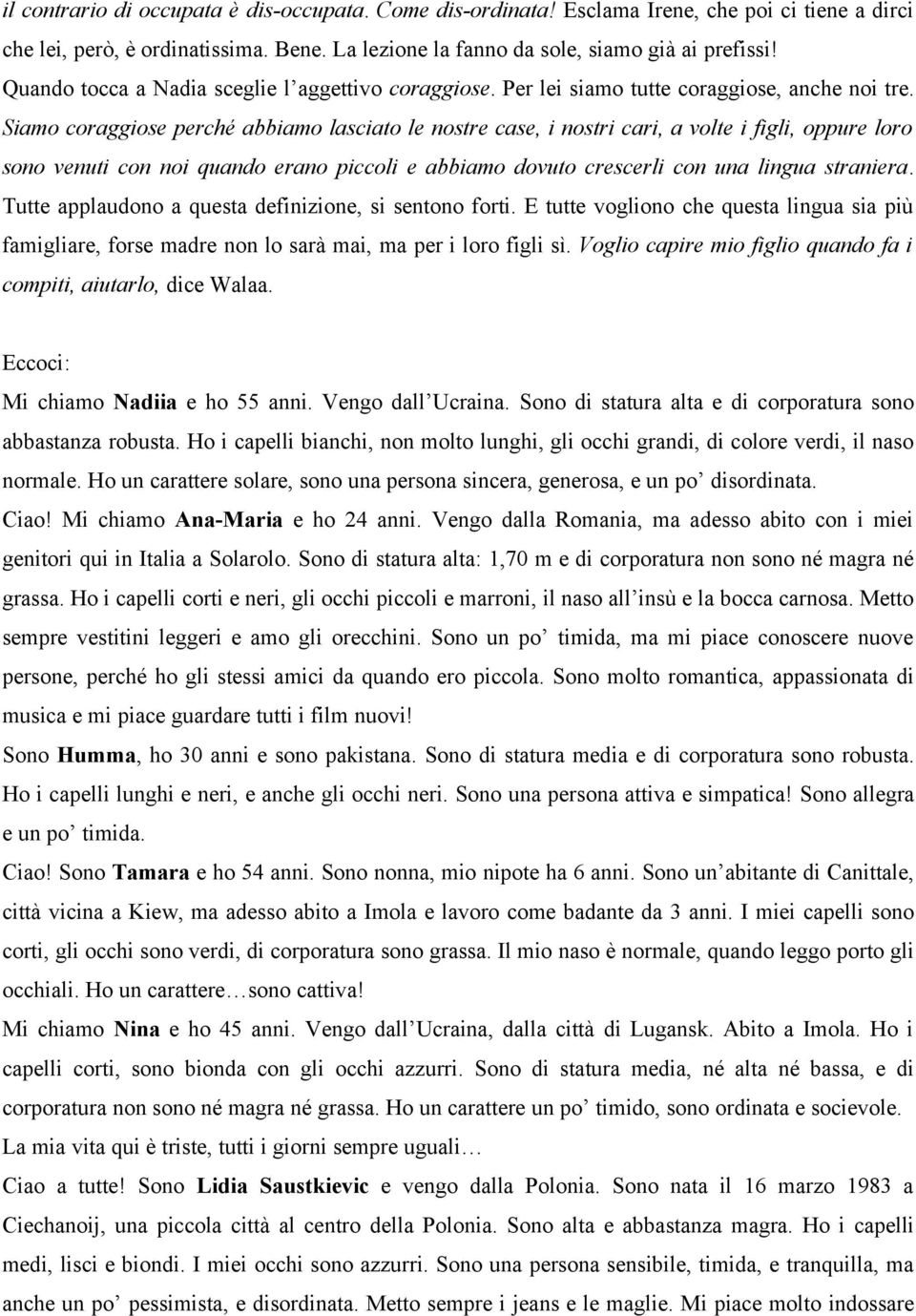 Siamo coraggiose perché abbiamo lasciato le nostre case, i nostri cari, a volte i figli, oppure loro sono venuti con noi quando erano piccoli e abbiamo dovuto crescerli con una lingua straniera.