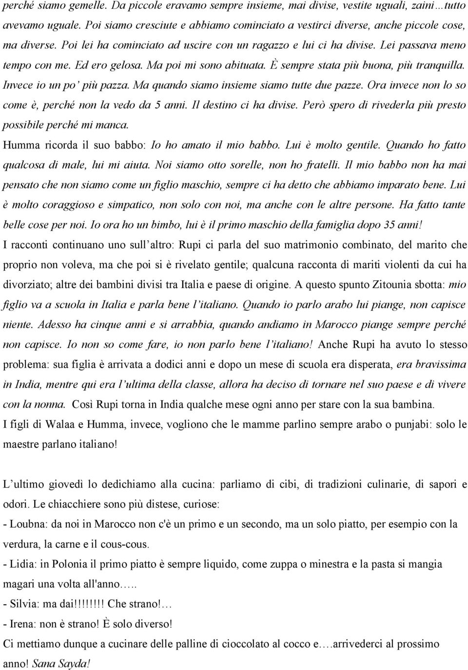 Ed ero gelosa. Ma poi mi sono abituata. È sempre stata più buona, più tranquilla. Invece io un po più pazza. Ma quando siamo insieme siamo tutte due pazze.