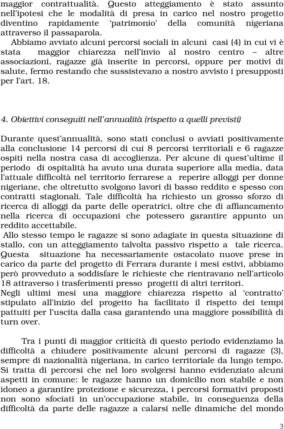 Abbiamo avviato alcuni percorsi sociali in alcuni casi (4) in cui vi è stata maggior chiarezza nell invio al nostro centro altre associazioni, ragazze già inserite in percorsi, oppure per motivi di