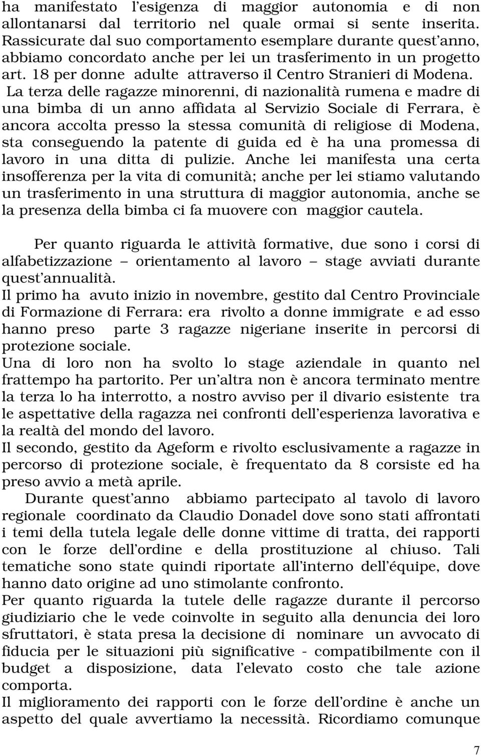 La terza delle ragazze minorenni, di nazionalità rumena e madre di una bimba di un anno affidata al Servizio Sociale di Ferrara, è ancora accolta presso la stessa comunità di religiose di Modena, sta