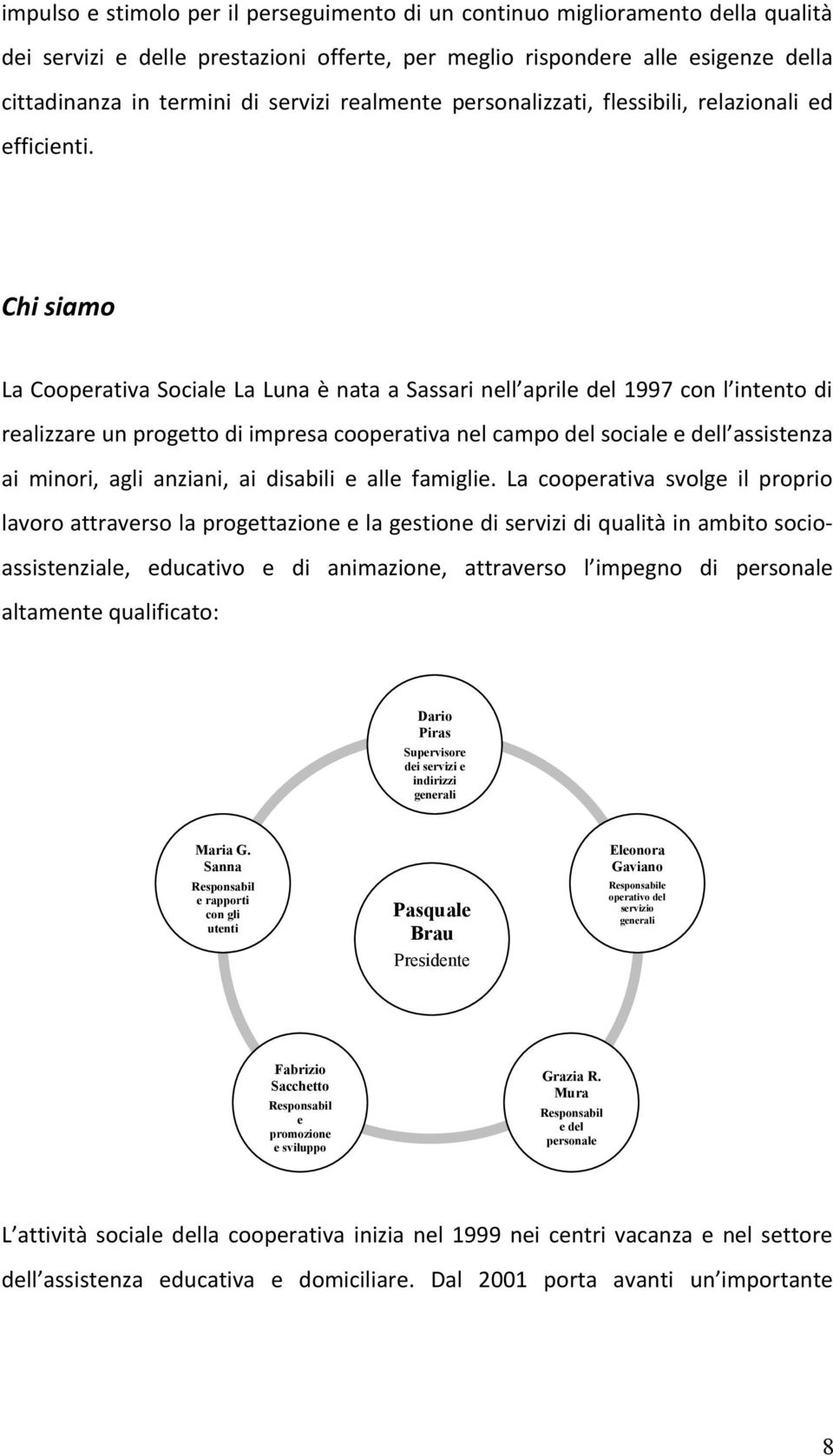 Chi siamo La Cooperativa Sociale La Luna è nata a Sassari nell aprile del 1997 con l intento di realizzare un progetto di impresa cooperativa nel campo del sociale e dell assistenza ai minori, agli