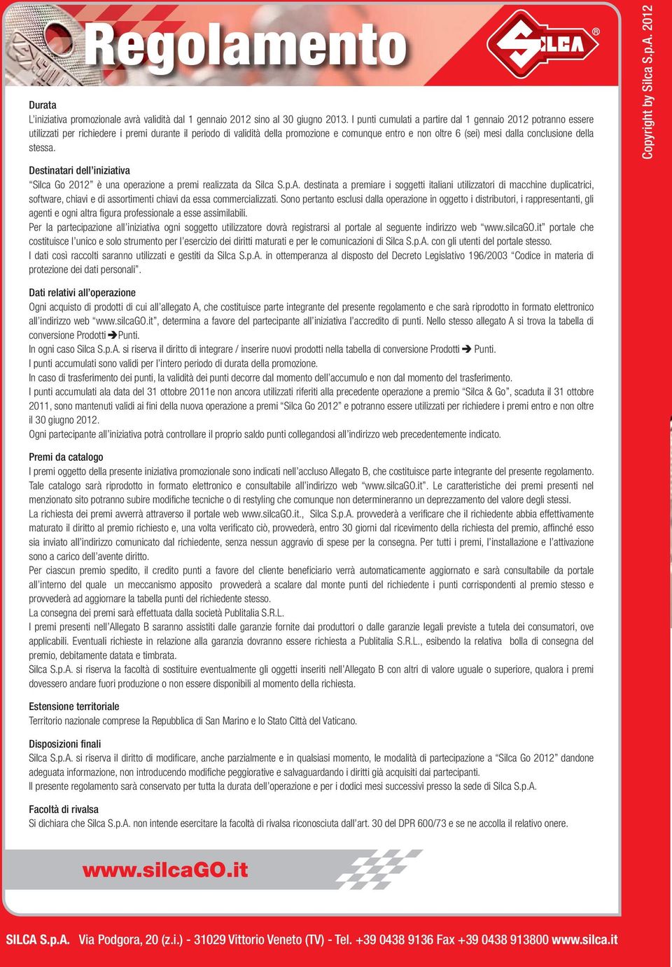 conclusione della stessa. Copyright by Silca S.p.A. 2012 Destinatari dell iniziativa Silca Go 2012 è una operazione a premi realizzata da Silca S.p.A. destinata a premiare i soggetti italiani utilizzatori di macchine duplicatrici, software, chiavi e di assortimenti chiavi da essa commercializzati.