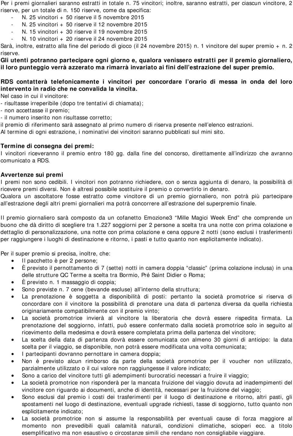 10 vincitori + 20 riserve il 24 novembre 2015 Sarà, inoltre, estratto alla fine del periodo di gioco (il 24 novembre 2015) n. 1 vincitore del super premio + n. 2 riserve.