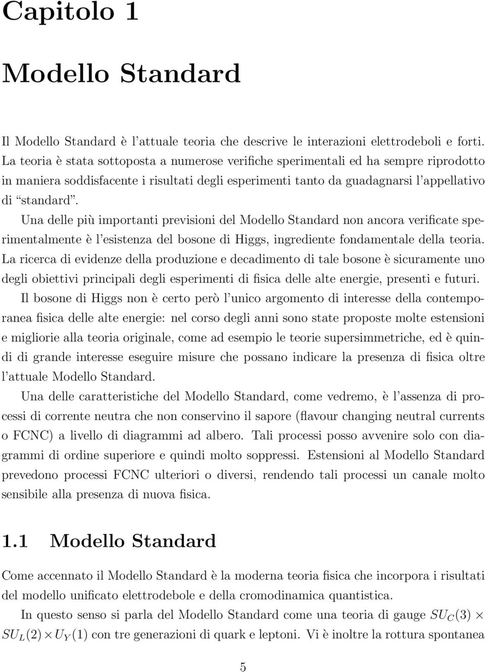 Una delle più importanti previsioni del Modello Standard non ancora verificate sperimentalmente è l esistenza del bosone di Higgs, ingrediente fondamentale della teoria.