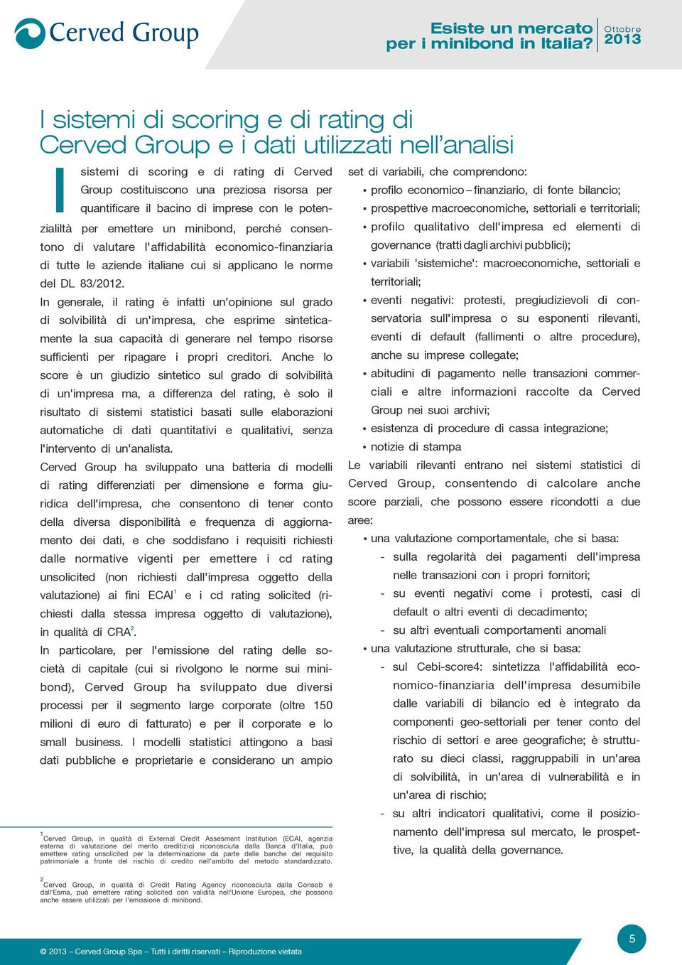 In generale, il rating è infatti un'opinione sul grado di solvibilità di un'impresa, che esprime sinteticamente la sua capacità di generare nel tempo risorse sufficienti per ripagare i propri