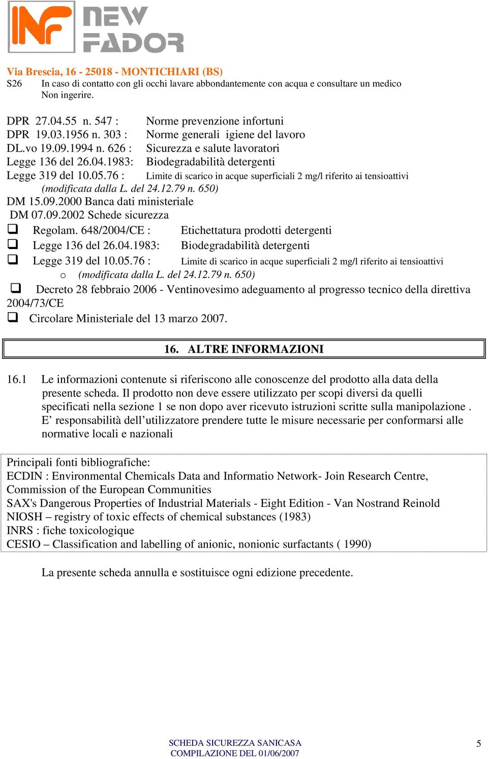 (modificata dalla L. del 24.12.79 n. 650) DM 15.09.2000 Banca dati ministeriale DM 07.09.2002 Schede sicurezza Regolam. 648/2004/CE : Etichettatura prodotti detergenti Legge 136 del 26.04.1983: Biodegradabilità detergenti Legge 319 del 10.